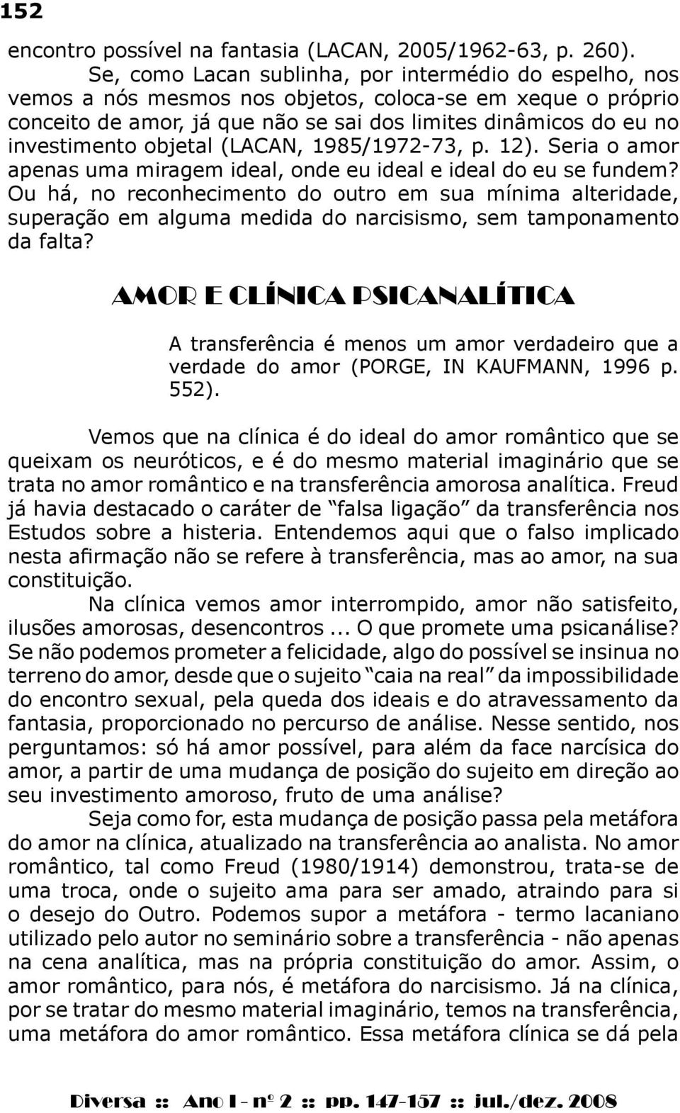 objetal (LACAN, 1985/1972-73, p. 12). Seria o amor apenas uma miragem ideal, onde eu ideal e ideal do eu se fundem?