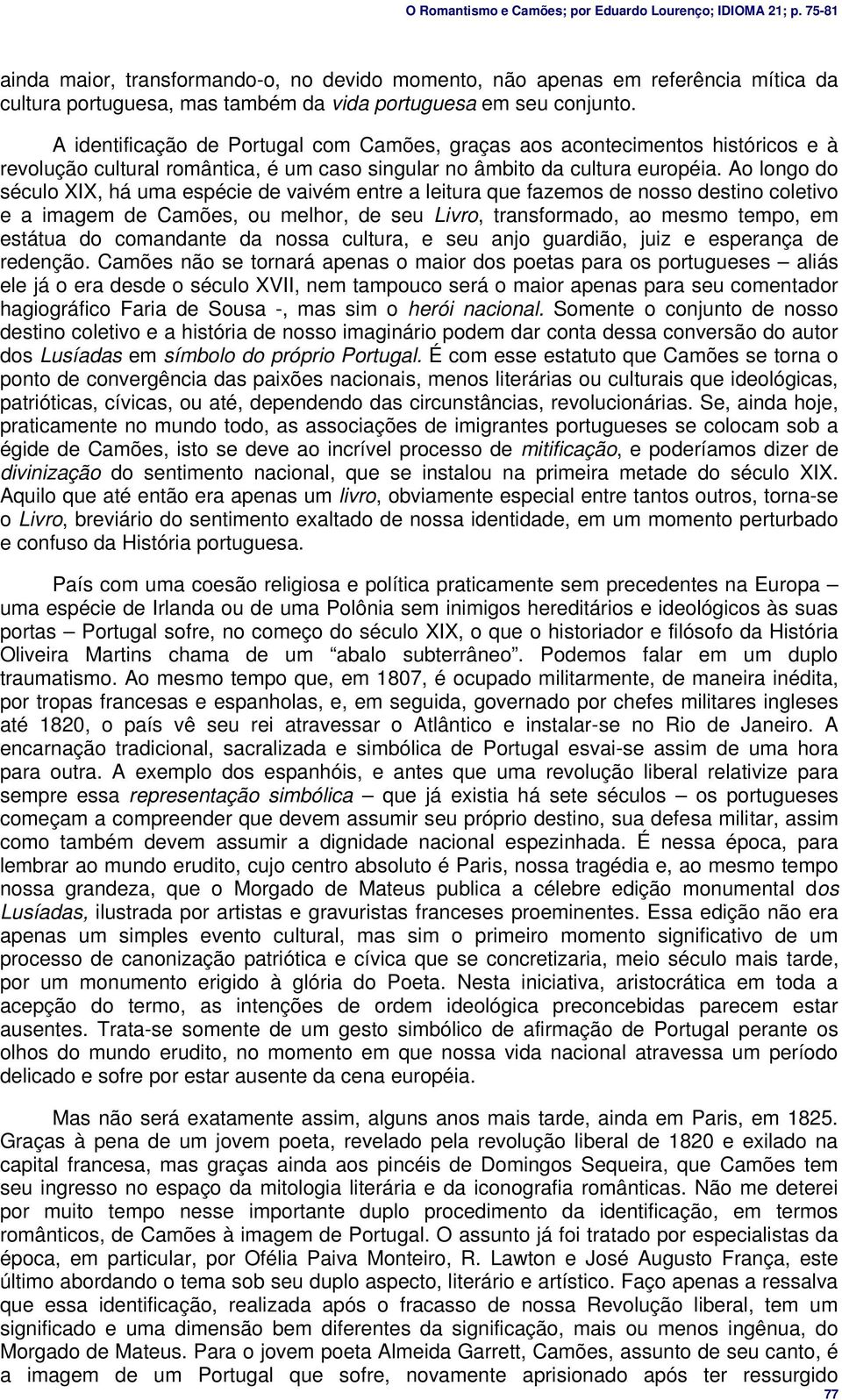 Ao longo do século XIX, há uma espécie de vaivém entre a leitura que fazemos de nosso destino coletivo e a imagem de Camões, ou melhor, de seu Livro, transformado, ao mesmo tempo, em estátua do