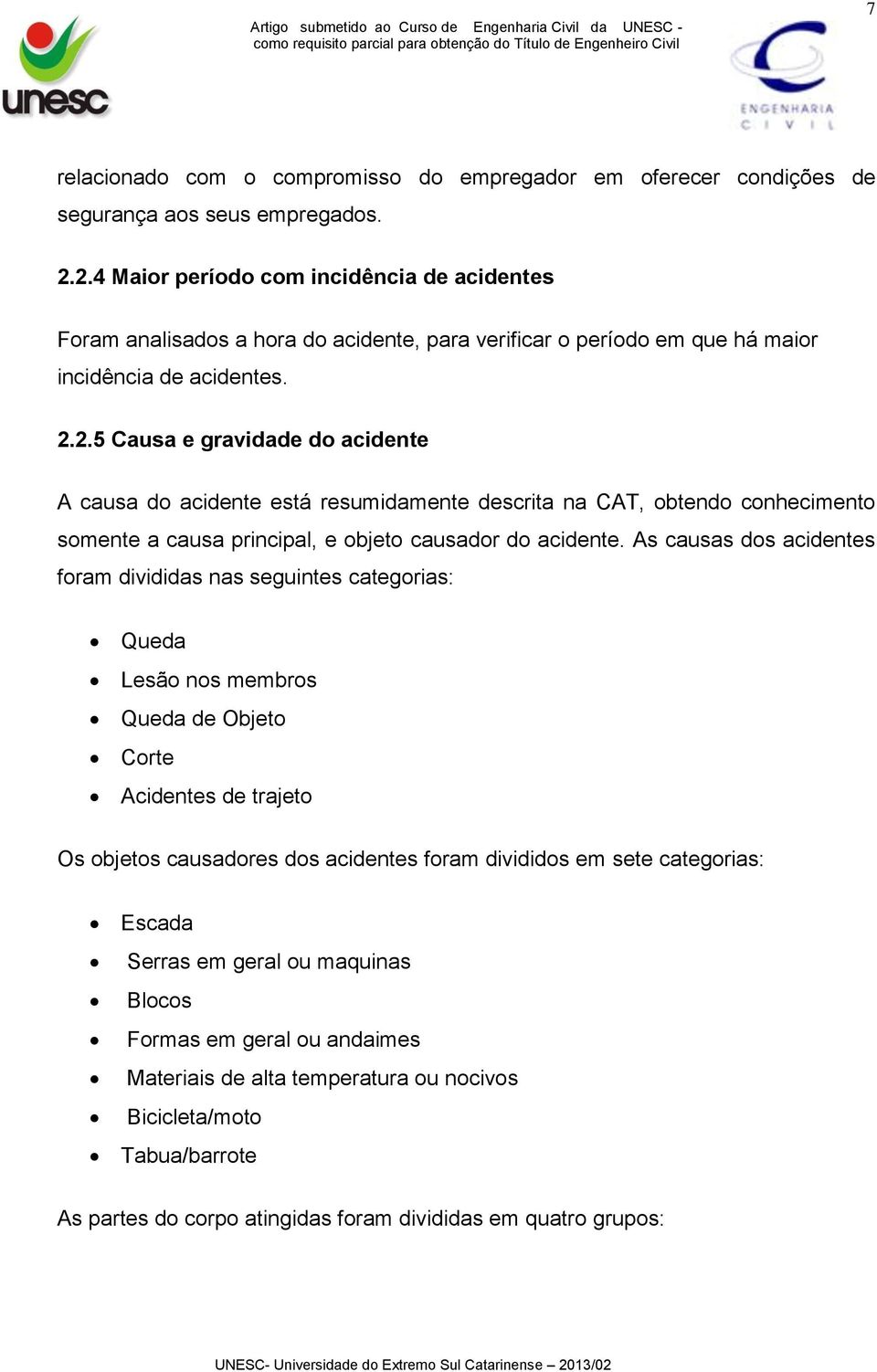 As causas dos acidentes foram divididas nas seguintes categorias: Queda Lesão nos membros Queda de Objeto Corte Acidentes de trajeto Os objetos causadores dos acidentes foram divididos em sete