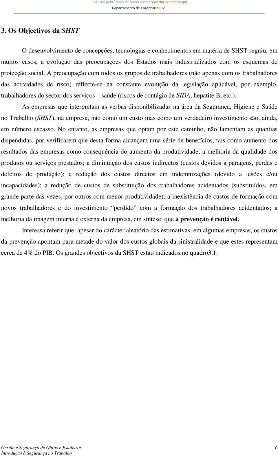 A preocupação com todos os grupos de trabalhadores (não apenas com os trabalhadores das actividades de risco) reflecte-se na constante evolução da legislação aplicável, por exemplo, trabalhadores do