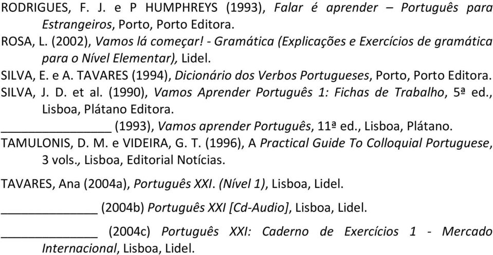 (1990), Vamos Aprender Português 1: Fichas de Trabalho, 5ª ed., Lisboa,PlátanoEditora. (1993),VamosaprenderPortuguês,11ªed.,Lisboa,Plátano. TAMULONIS,D.M.eVIDEIRA,G.T.(1996),APracticalGuideToColloquialPortuguese, 3vols.