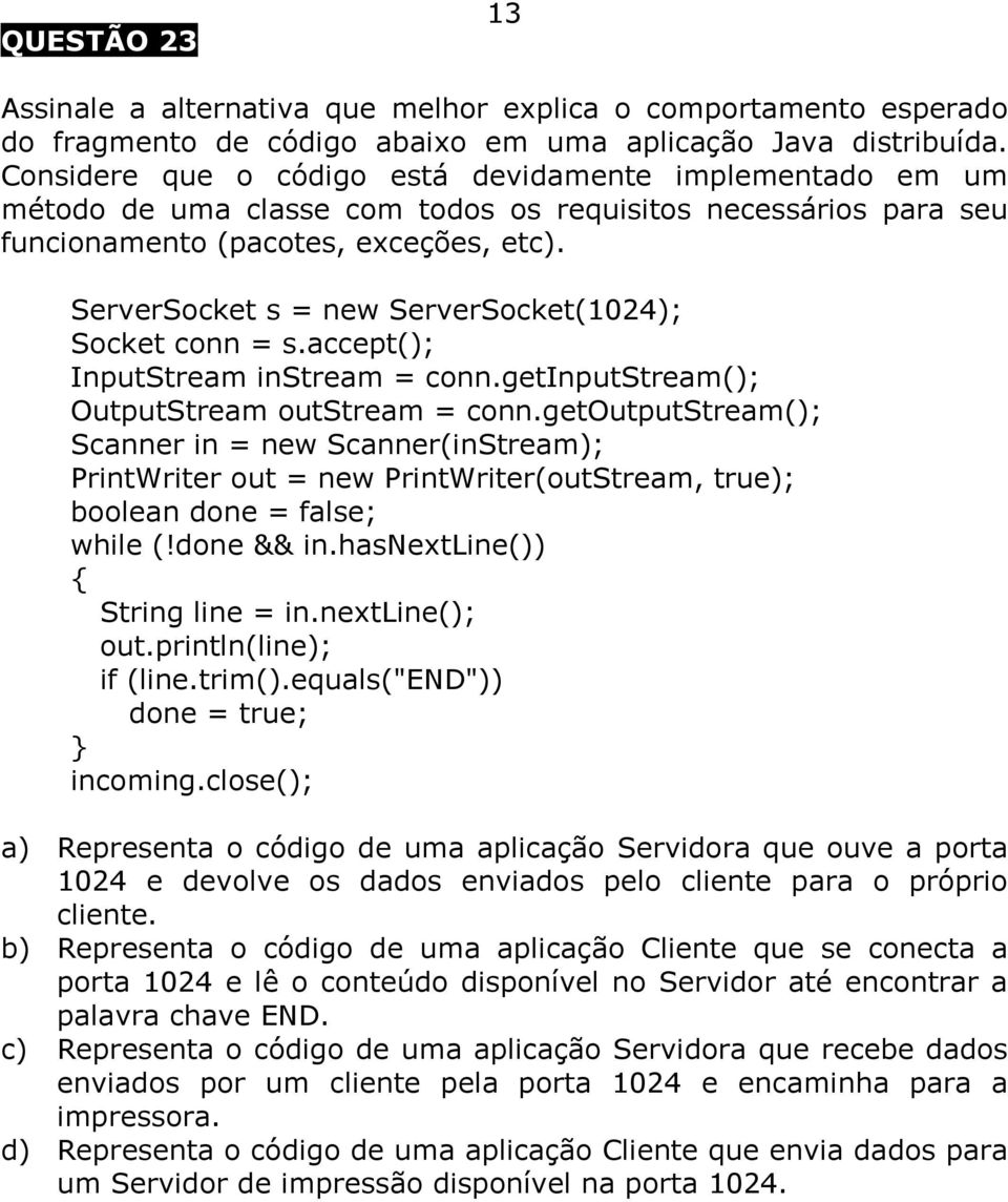 ServerSocket s = new ServerSocket(1024); Socket conn = s.accept(); InputStream instream = conn.getinputstream(); OutputStream outstream = conn.