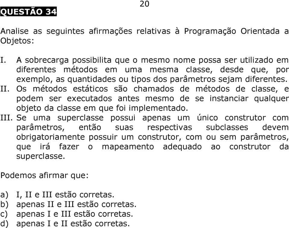 Os métodos estáticos são chamados de métodos de classe, e podem ser executados antes mesmo de se instanciar qualquer objeto da classe em que foi implementado. III.