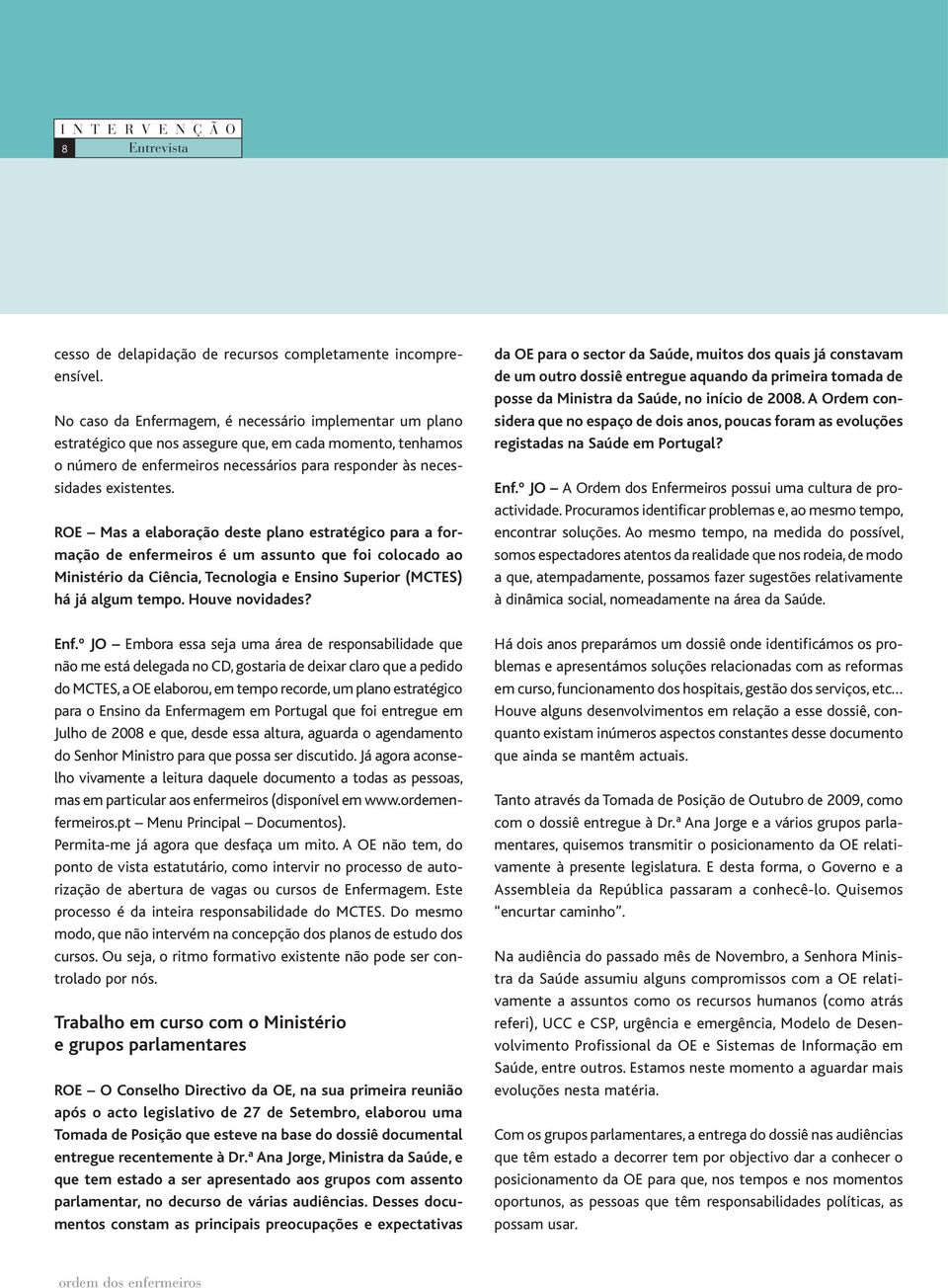 ROE Mas a elaboração deste plano estratégico para a formação de enfermeiros é um assunto que foi colocado ao Ministério da Ciência, Tecnologia e Ensino Superior (MCTES) há já algum tempo.