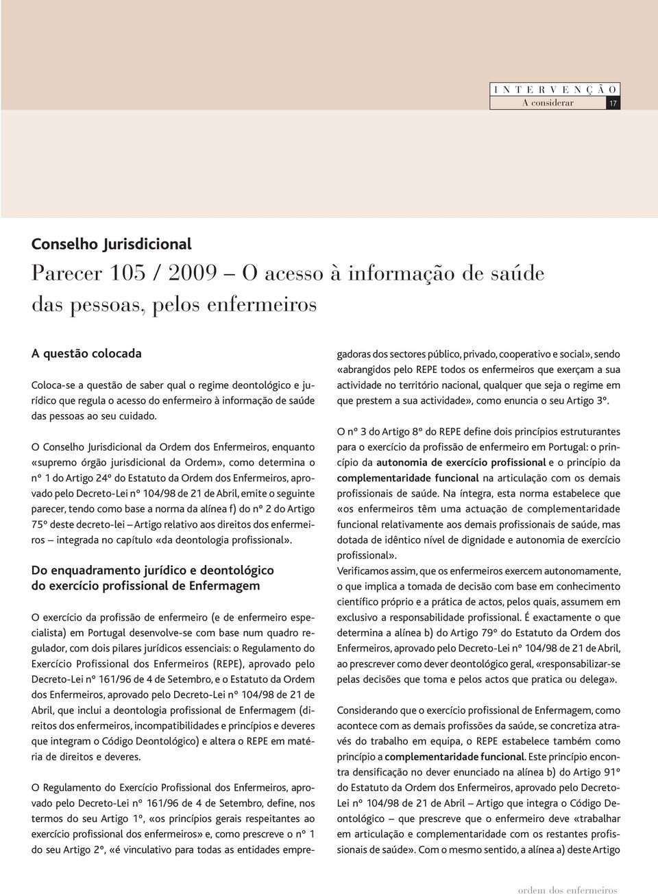 O Conselho Jurisdicional da Ordem dos Enfermeiros, enquanto «supremo órgão jurisdicional da Ordem», como determina o nº 1 do Artigo 24º do Estatuto da Ordem dos Enfermeiros, aprovado pelo Decreto-Lei