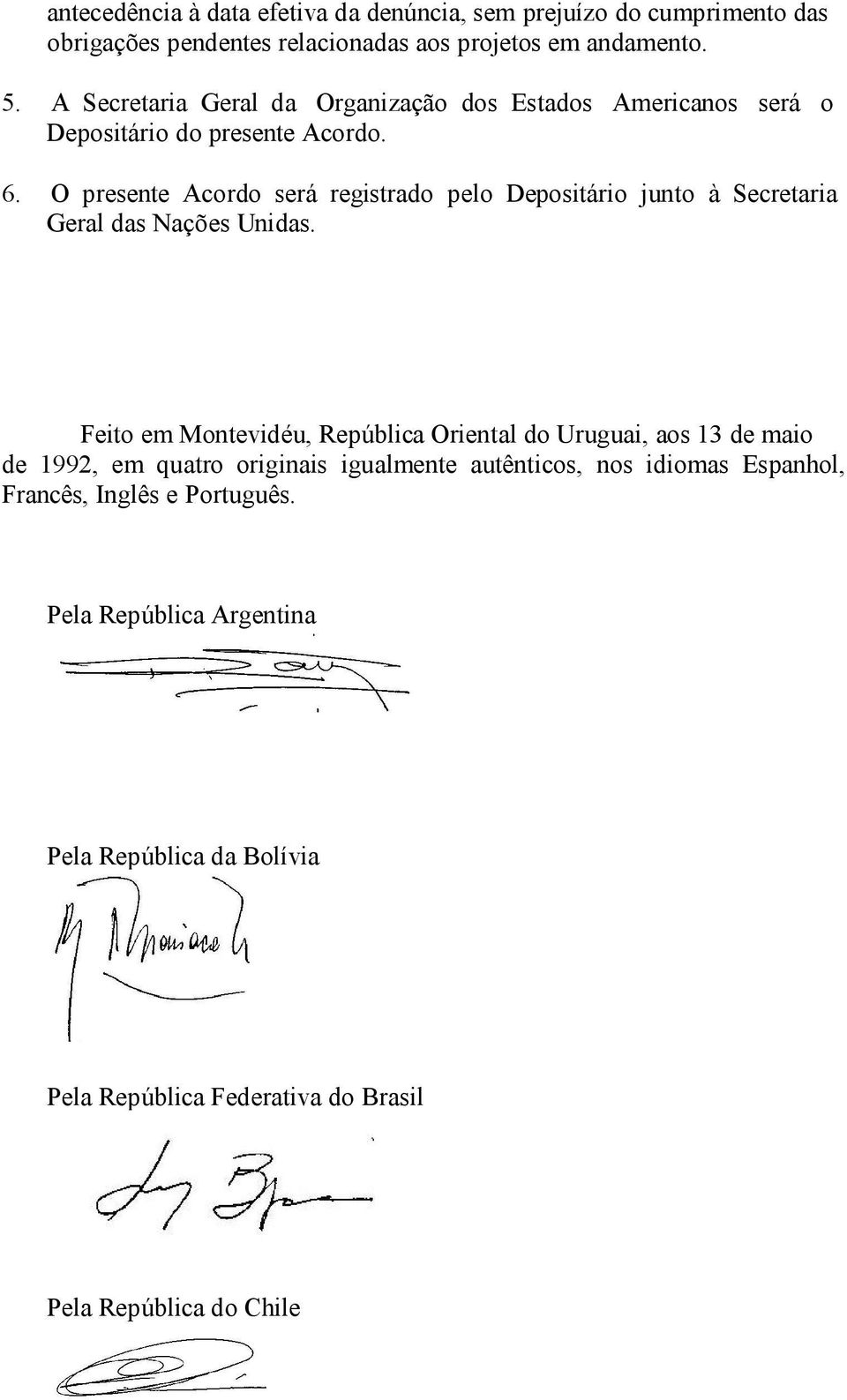 O presente Acordo será registrado pelo Depositário junto à Secretaria Geral das Nações Unidas.