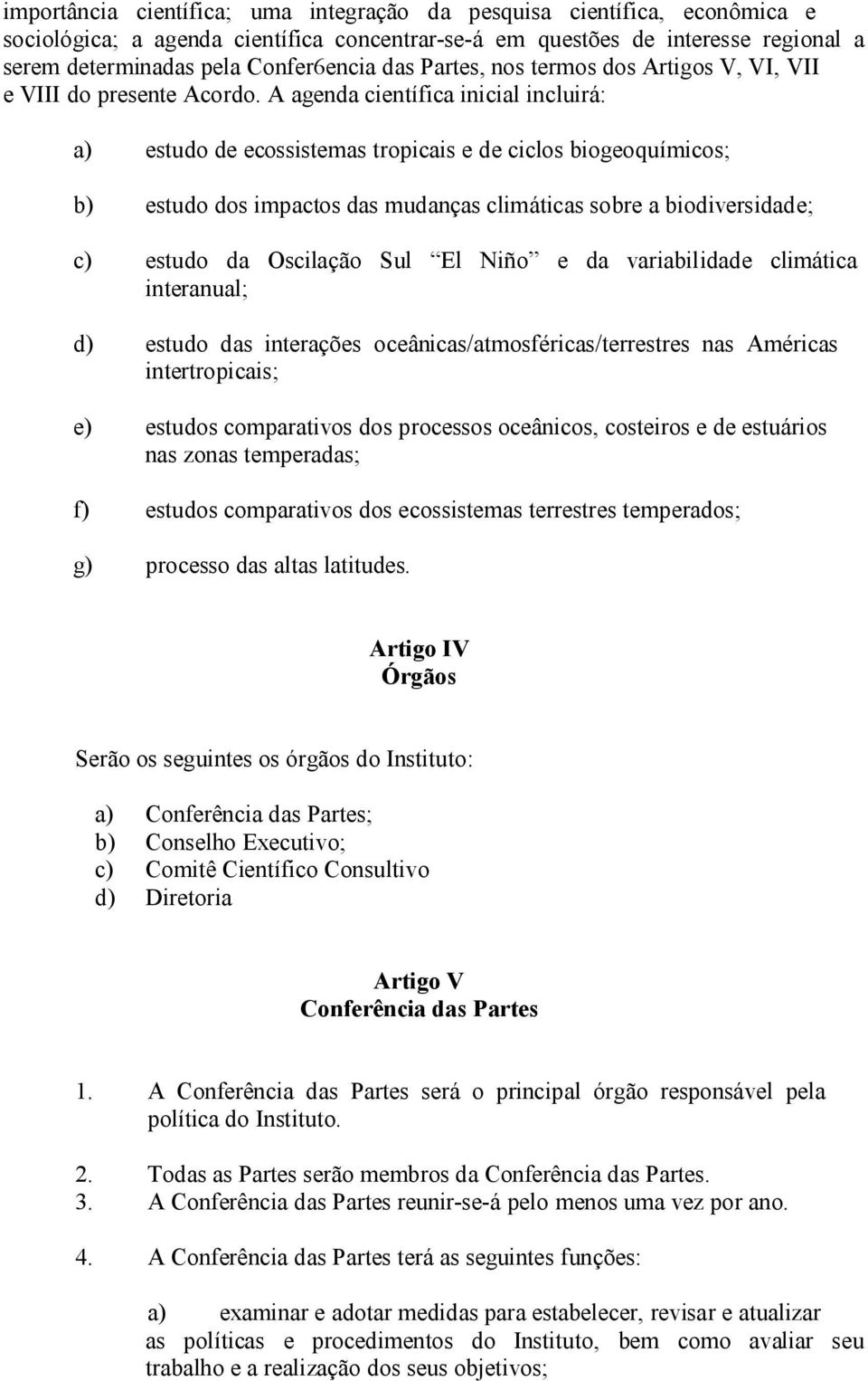 A agenda científica inicial incluirá: a) estudo de ecossistemas tropicais e de ciclos biogeoquímicos; b) estudo dos impactos das mudanças climáticas sobre a biodiversidade; c) estudo da Oscilação Sul