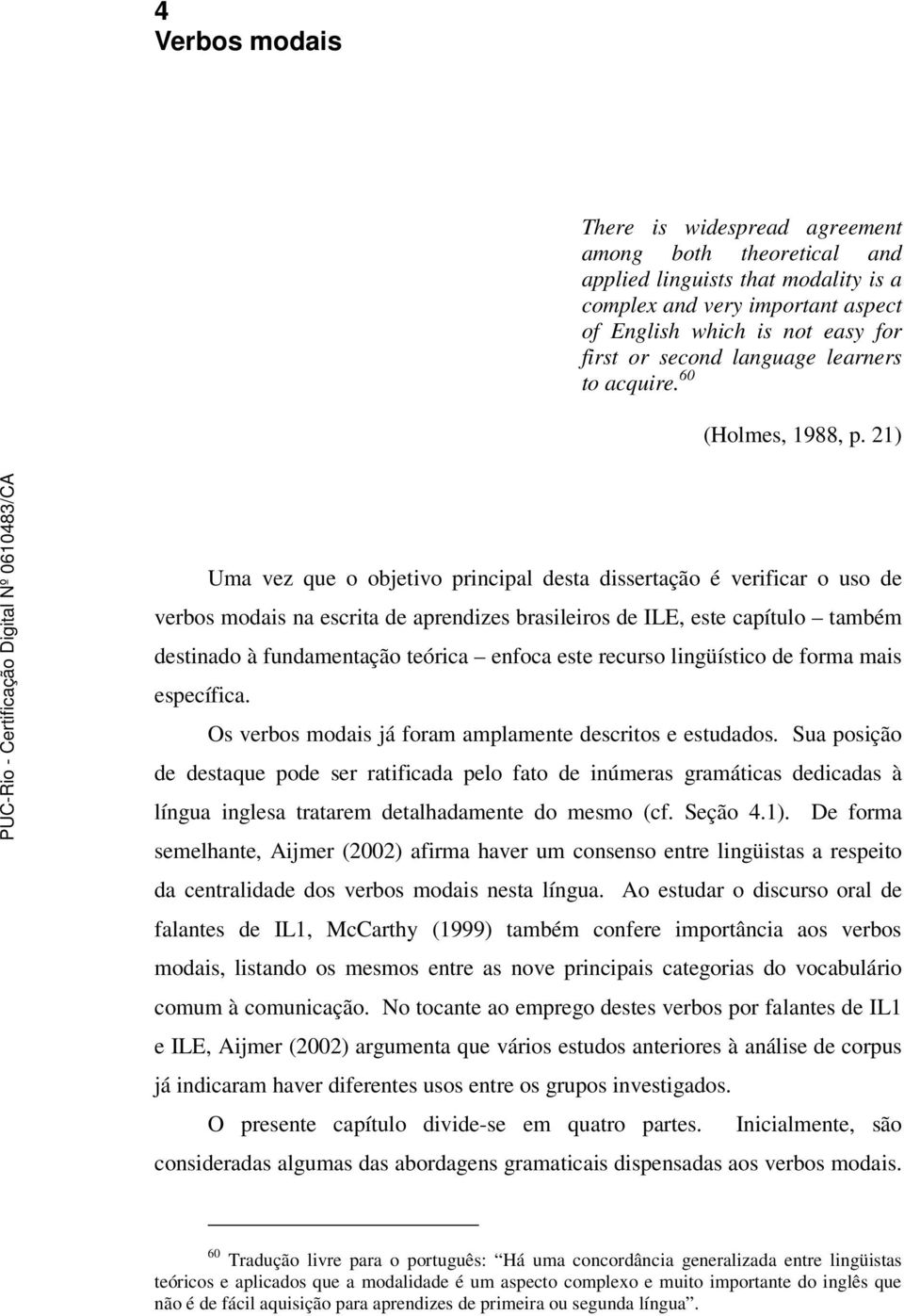 21) Uma vez que o objetivo principal desta dissertação é verificar o uso de verbos modais na escrita de aprendizes brasileiros de ILE, este capítulo também destinado à fundamentação teórica enfoca