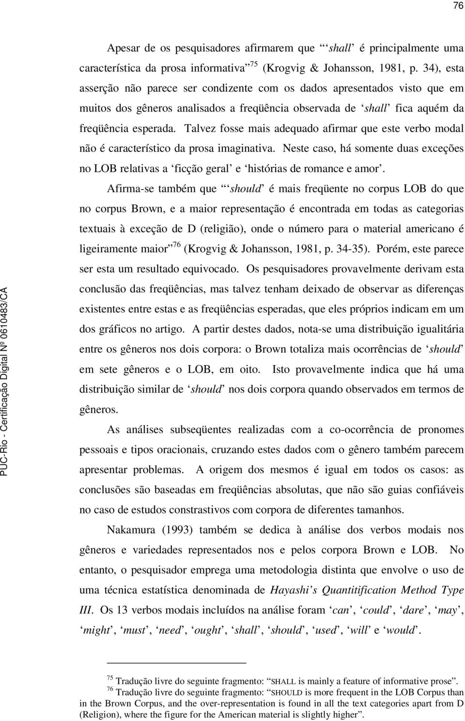 Talvez fosse mais adequado afirmar que este verbo modal não é característico da prosa imaginativa. Neste caso, há somente duas exceções no LOB relativas a ficção geral e histórias de romance e amor.