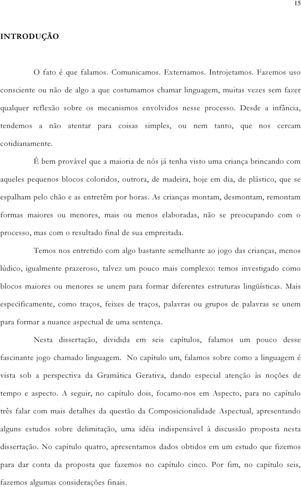 Desde a infância, tendemos a não atentar para coisas simples, ou nem tanto, que nos cercam cotidianamente.