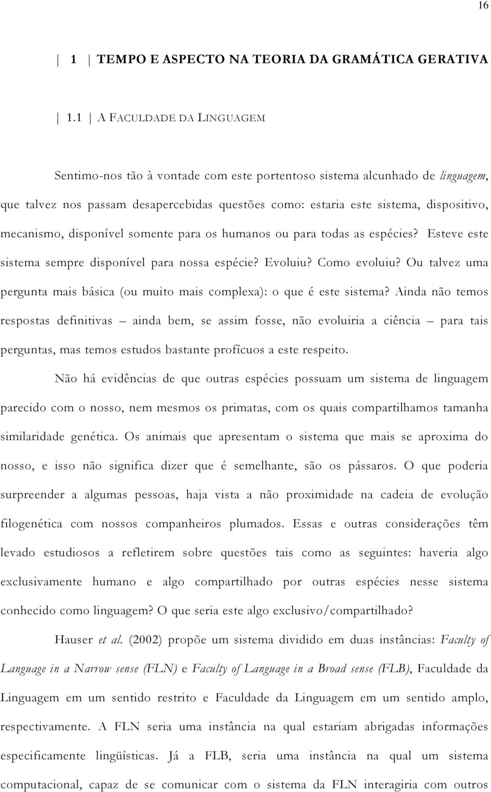 mecanismo, disponível somente para os humanos ou para todas as espécies? Esteve este sistema sempre disponível para nossa espécie? Evoluiu? Como evoluiu?