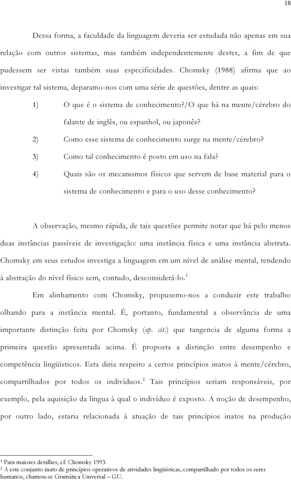 /o que há na mente/cérebro do falante de inglês, ou espanhol, ou japonês? 2) Como esse sistema de conhecimento surge na mente/cérebro? 3) Como tal conhecimento é posto em uso na fala?