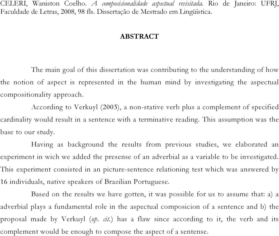 According to Verkuyl (2003), a non-stative verb plus a complement of specified cardinality would result in a sentence with a terminative reading. This assumption was the base to our study.