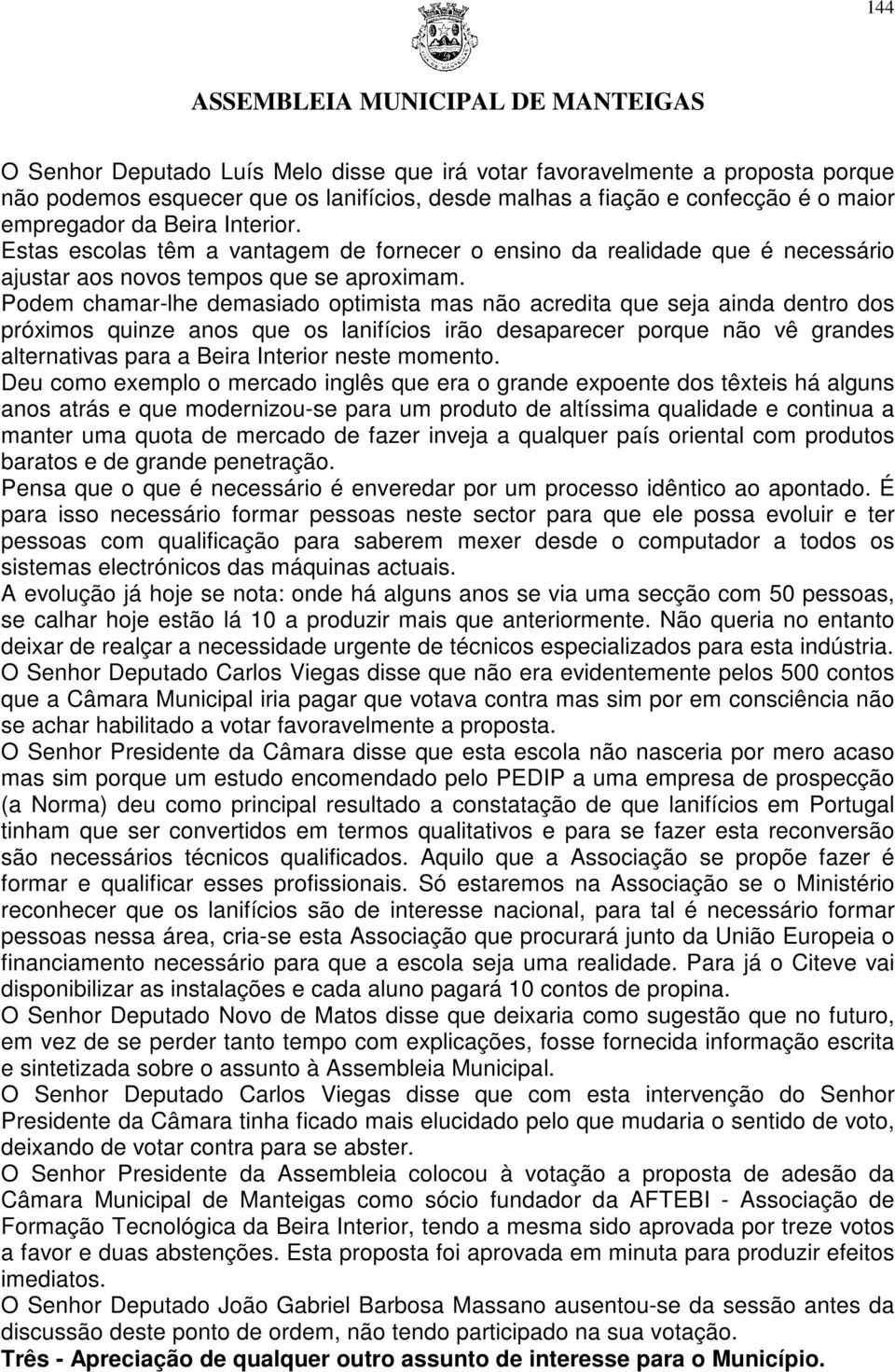 Podem chamar-lhe demasiado optimista mas não acredita que seja ainda dentro dos próximos quinze anos que os lanifícios irão desaparecer porque não vê grandes alternativas para a Beira Interior neste