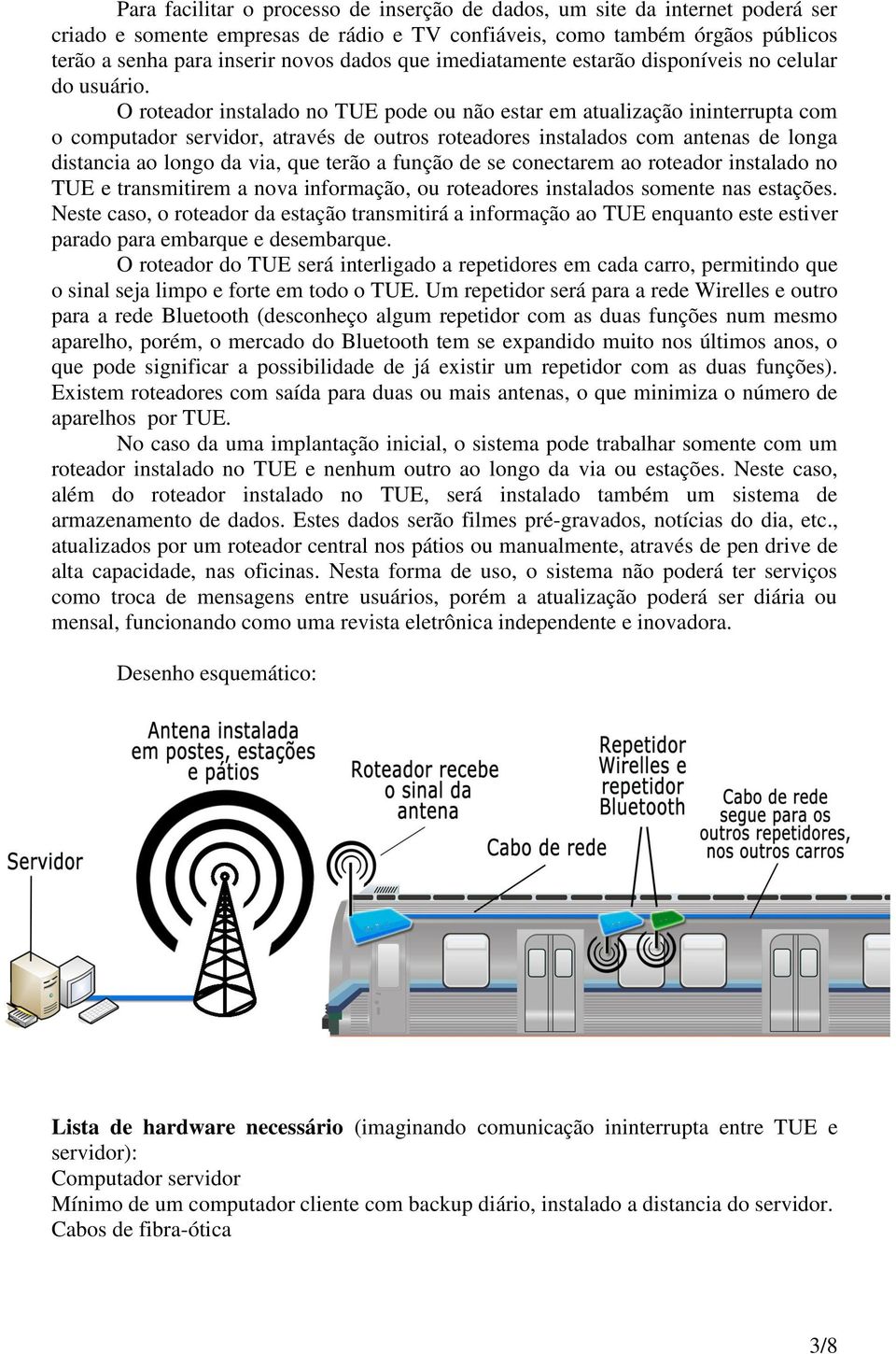 O roteador instalado no TUE pode ou não estar em atualização ininterrupta com o computador servidor, através de outros roteadores instalados com antenas de longa distancia ao longo da via, que terão