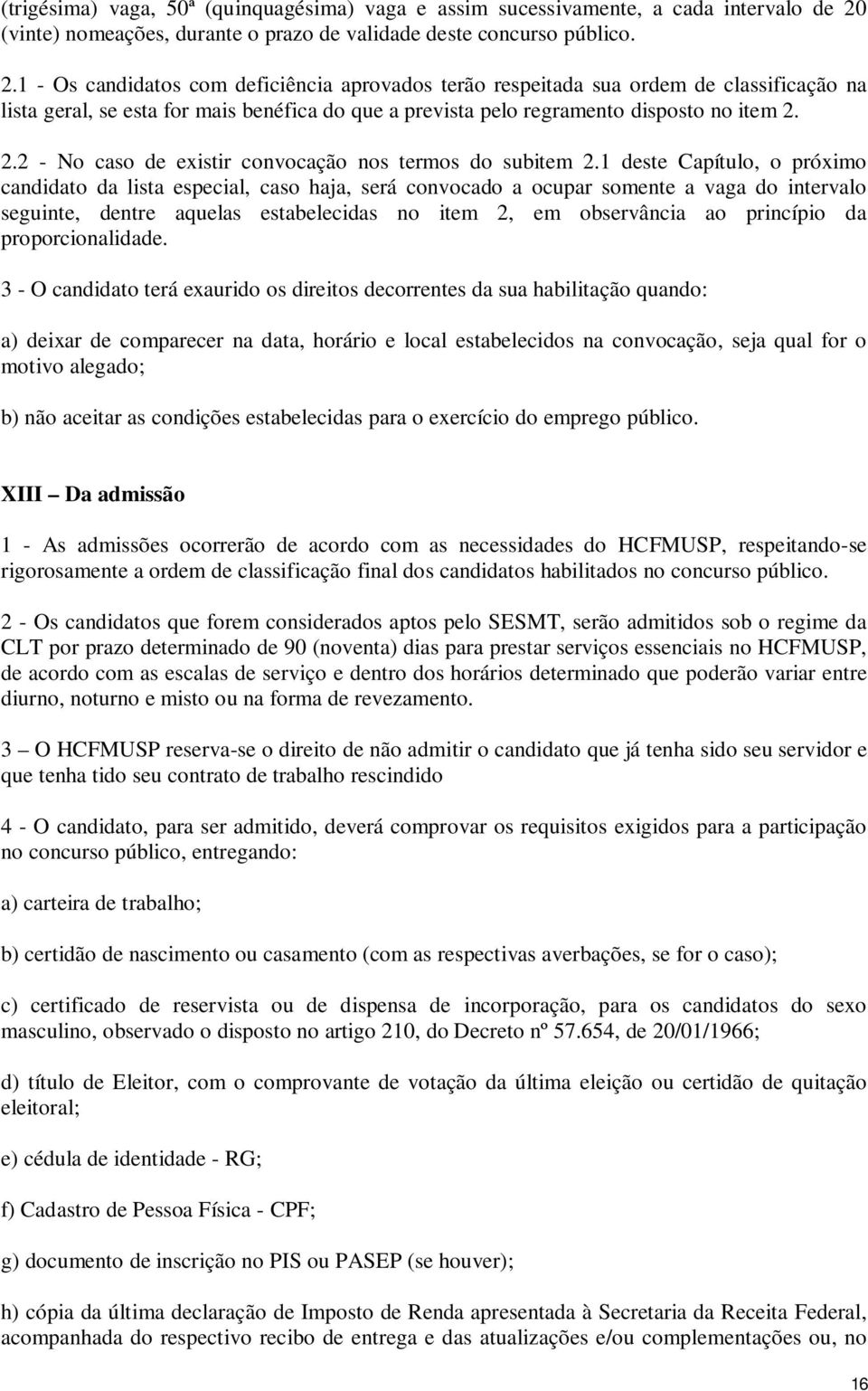 1 - Os candidatos com deficiência aprovados terão respeitada sua ordem de classificação na lista geral, se esta for mais benéfica do que a prevista pelo regramento disposto no item 2.