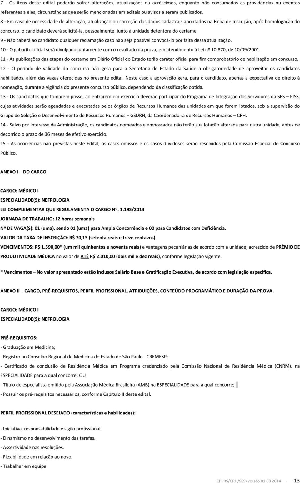 8 - Em caso de necessidade de alteração, atualização ou correção dos dados cadastrais apontados na Ficha de Inscrição, após homologação do concurso, o candidato deverá solicitá-la, pessoalmente,