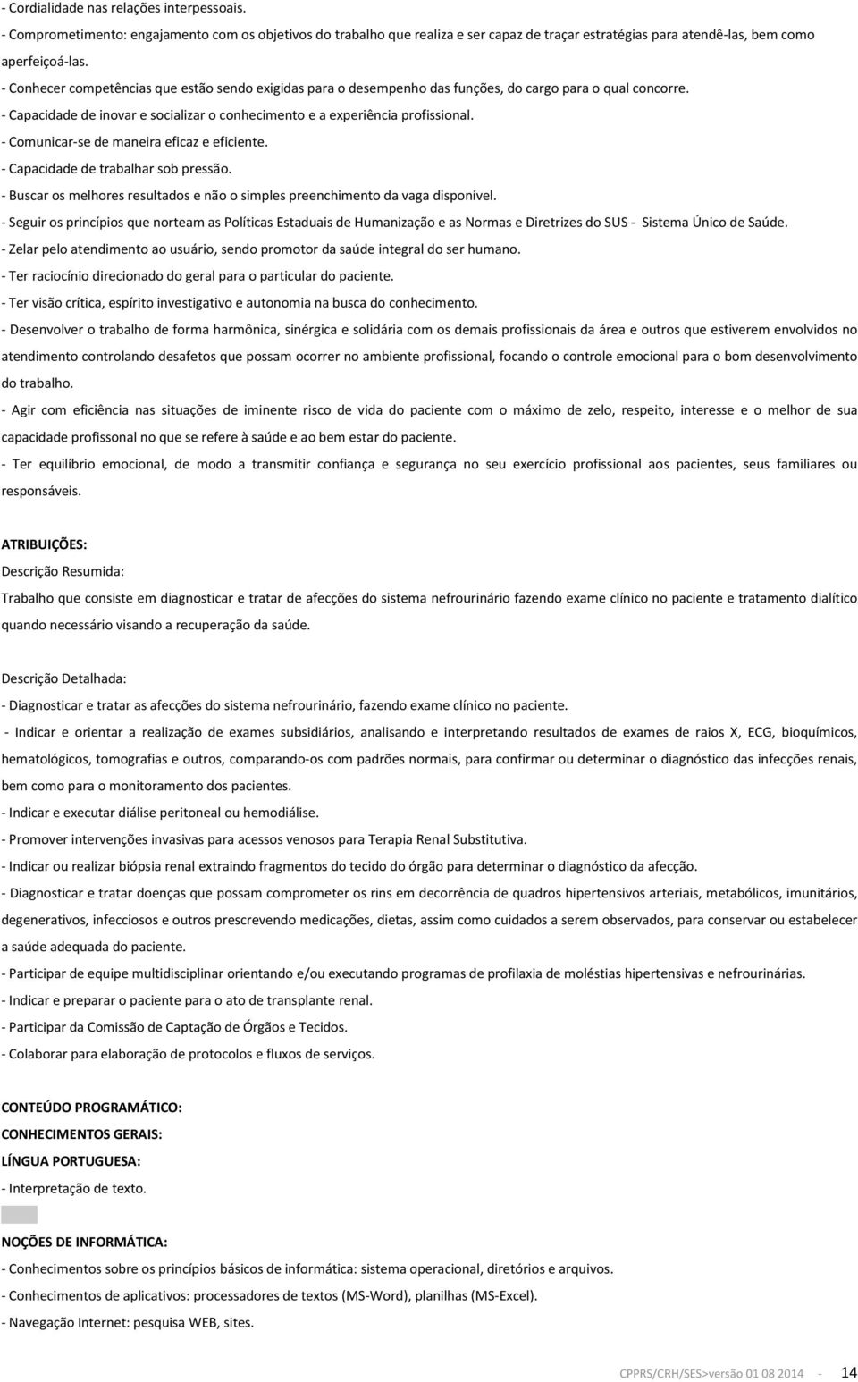 - Comunicar-se de maneira eficaz e eficiente. - Capacidade de trabalhar sob pressão. - Buscar os melhores resultados e não o simples preenchimento da vaga disponível.