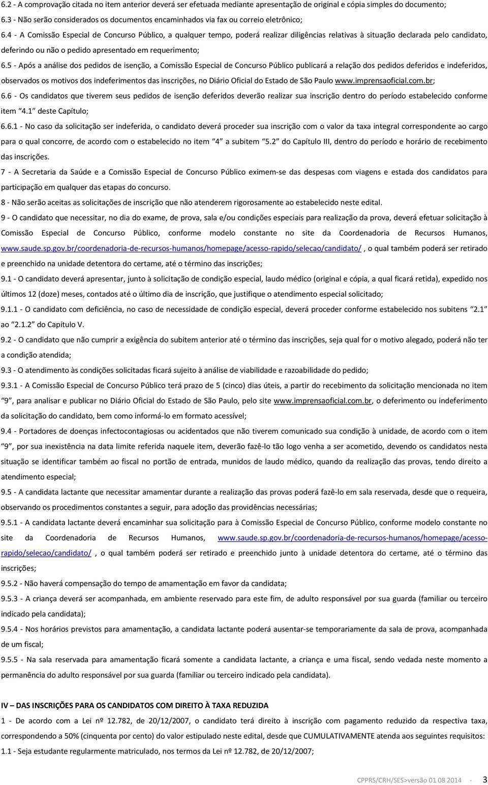 4 - A Comissão Especial de Concurso Público, a qualquer tempo, poderá realizar diligências relativas à situação declarada pelo candidato, deferindo ou não o pedido apresentado em requerimento; 6.