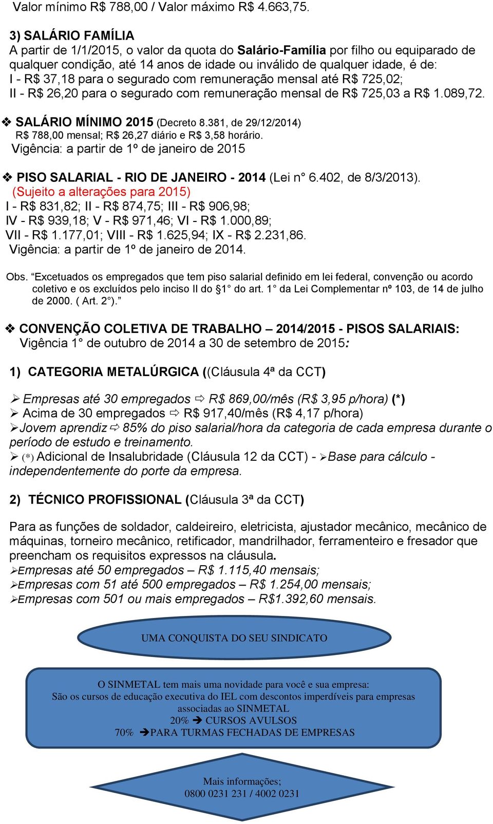 o segurado com remuneração mensal até R$ 725,02; II - R$ 26,20 para o segurado com remuneração mensal de R$ 725,03 a R$ 1.089,72. SALÁRIO MÍNIMO 2015 (Decreto 8.