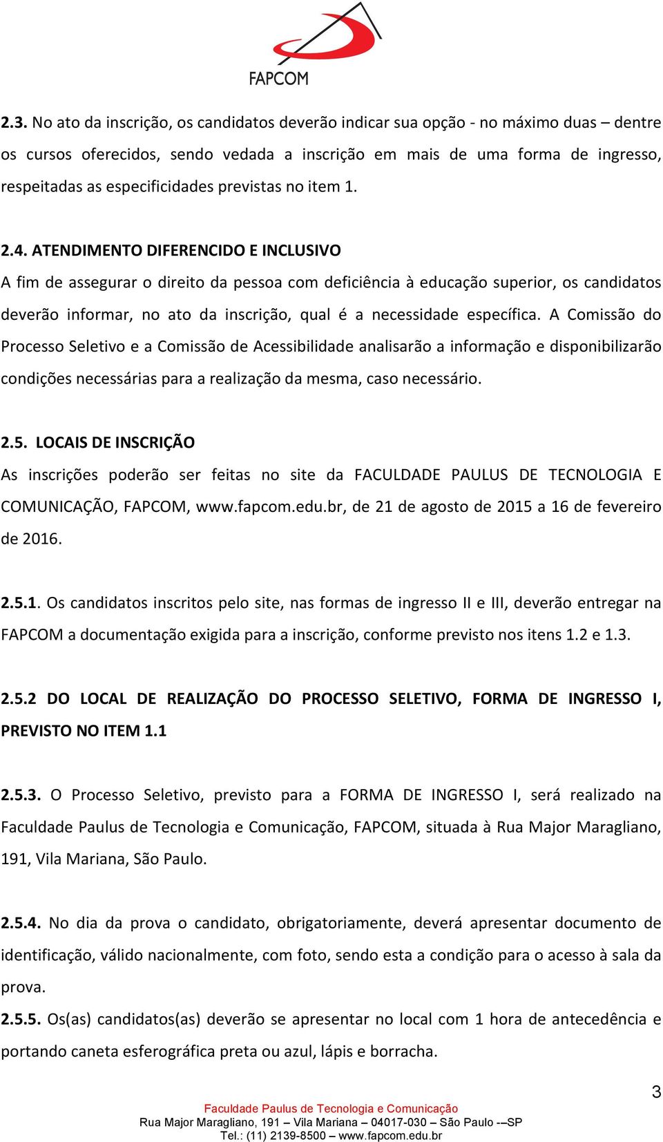 ATENDIMENTO DIFERENCIDO E INCLUSIVO A fim de assegurar o direito da pessoa com deficiência à educação superior, os candidatos deverão informar, no ato da inscrição, qual é a necessidade específica.