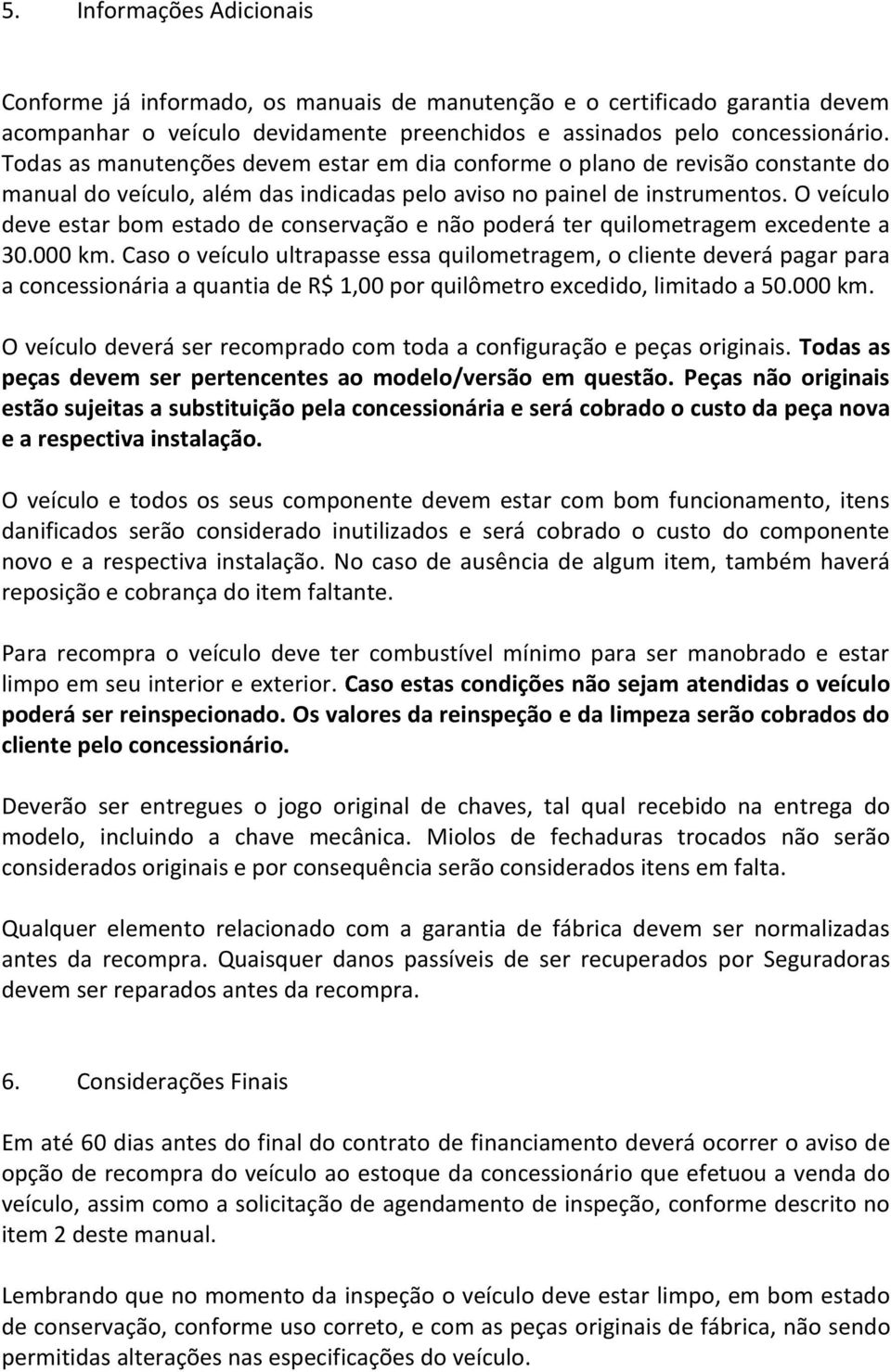 O veículo deve estar bom estado de conservação e não poderá ter quilometragem excedente a 30.000 km.