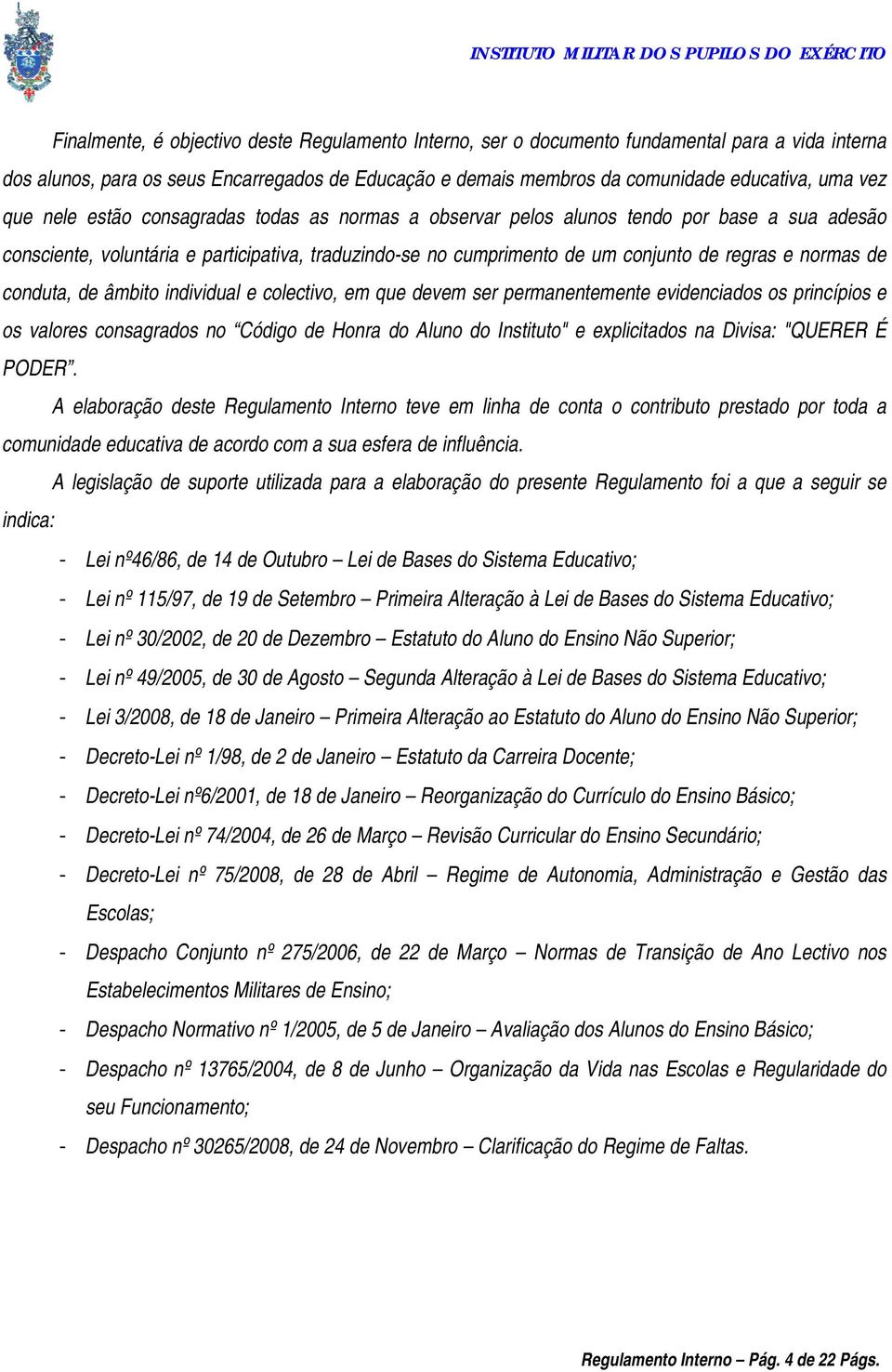 de conduta, de âmbito individual e colectivo, em que devem ser permanentemente evidenciados os princípios e os valores consagrados no Código de Honra do Aluno do Instituto" e explicitados na Divisa: