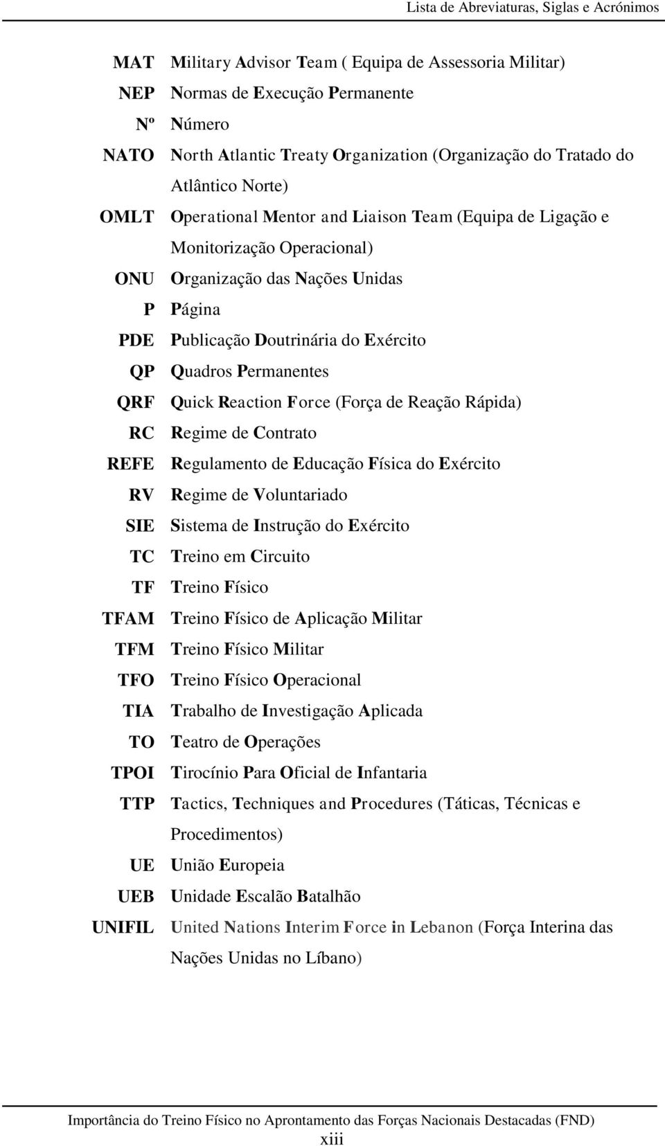 QP Quadros Permanentes QRF Quick Reaction Force (Força de Reação Rápida) RC Regime de Contrato REFE Regulamento de Educação Física do Exército RV Regime de Voluntariado SIE Sistema de Instrução do