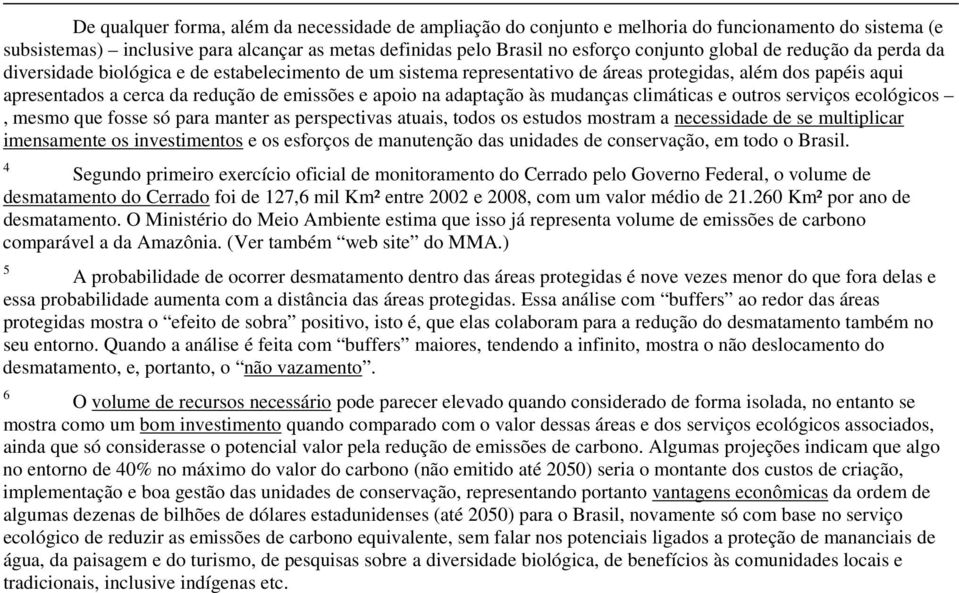 adaptação às mudanças climáticas e outros serviços ecológicos, mesmo que fosse só para manter as perspectivas atuais, todos os estudos mostram a necessidade de se multiplicar imensamente os