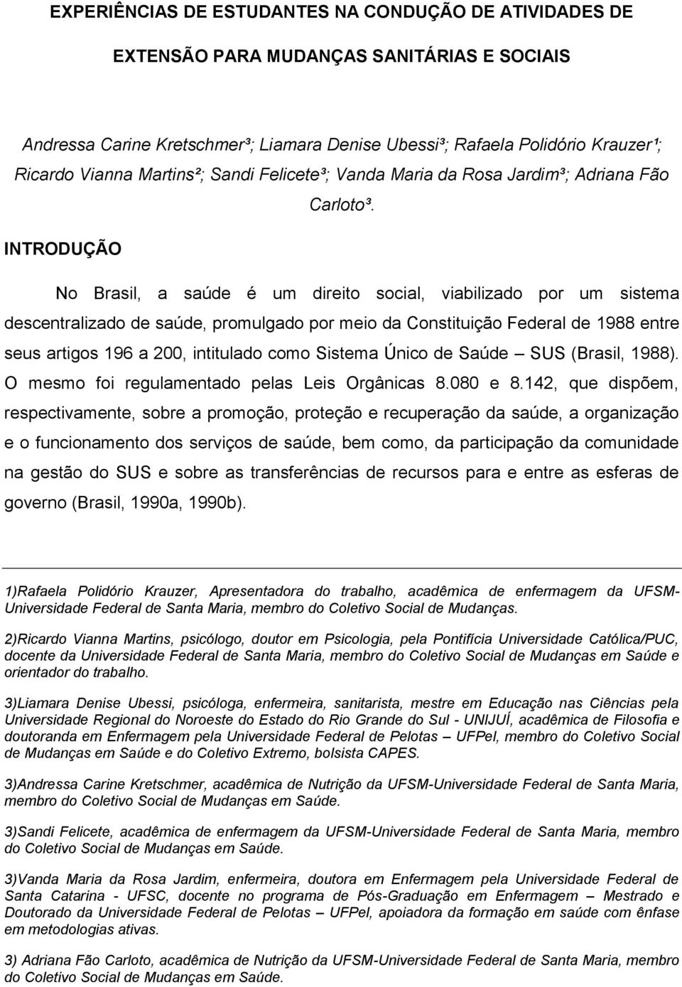 INTRODUÇÃO No Brasil, a saúde é um direito social, viabilizado por um sistema descentralizado de saúde, promulgado por meio da Constituição Federal de 1988 entre seus artigos 196 a 200, intitulado