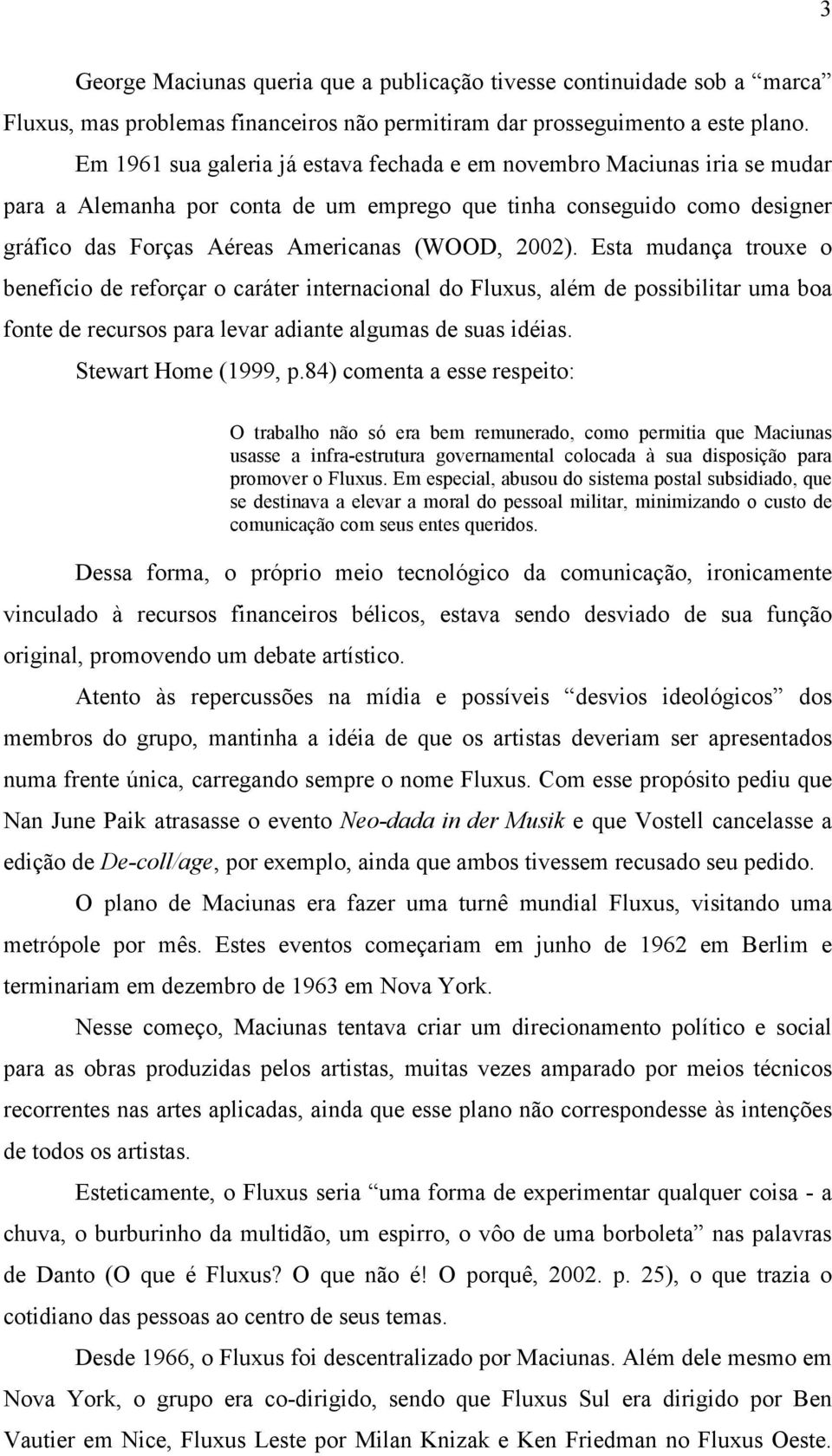 Esta mudança trouxe o benefício de reforçar o caráter internacional do Fluxus, além de possibilitar uma boa fonte de recursos para levar adiante algumas de suas idéias. Stewart Home (1999, p.