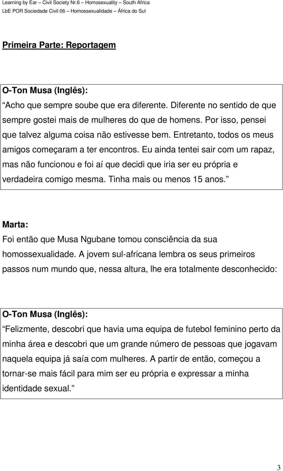 Eu ainda tentei sair com um rapaz, mas não funcionou e foi aí que decidi que iria ser eu própria e verdadeira comigo mesma. Tinha mais ou menos 15 anos.