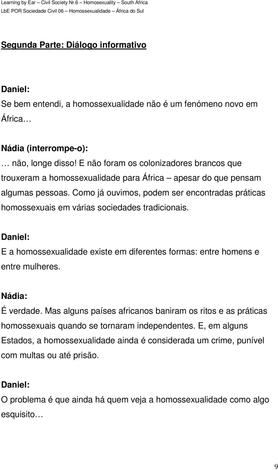 Como já ouvimos, podem ser encontradas práticas homossexuais em várias sociedades tradicionais. E a homossexualidade existe em diferentes formas: entre homens e entre mulheres.