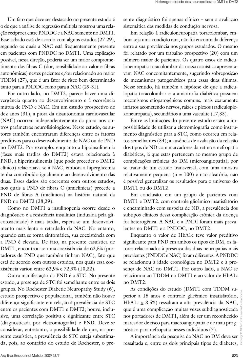 Uma explicação possível, nessa direção, poderia ser um maior comprometimento das fibras C (dor, sensibilidade ao calor e fibras autonômicas) nestes pacientes e/ou relacionado ao maior TDDM (27), que