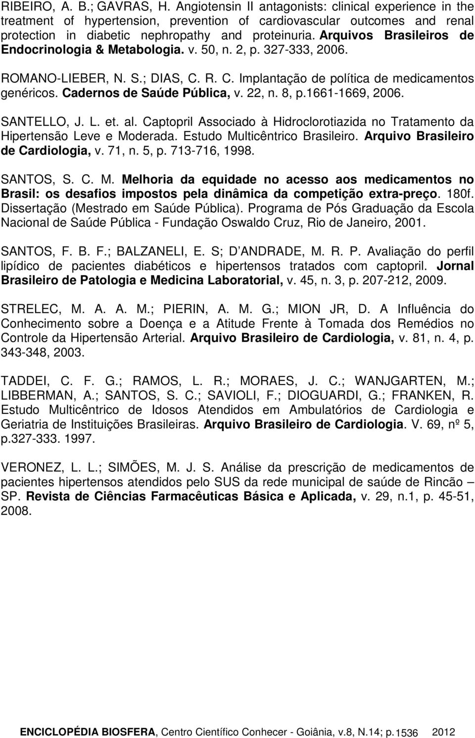 Arquivos Brasileiros de Endocrinologia & Metabologia. v. 50, n. 2, p. 327-333, 2006. ROMANO-LIEBER, N. S.; DIAS, C. R. C. Implantação de política de medicamentos genéricos.