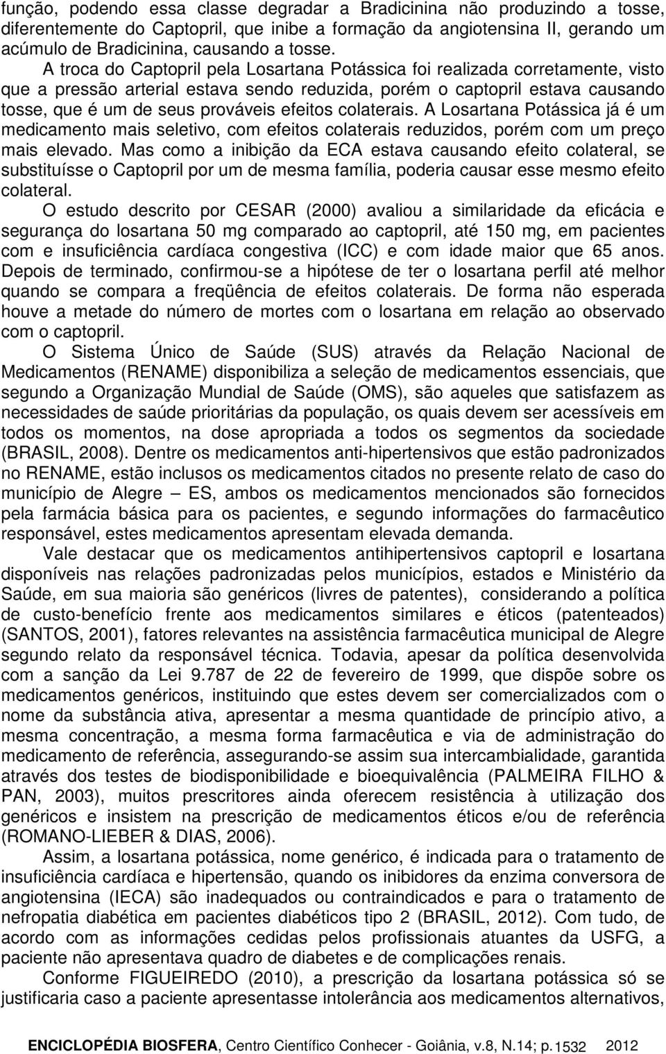 efeitos colaterais. A Losartana Potássica já é um medicamento mais seletivo, com efeitos colaterais reduzidos, porém com um preço mais elevado.