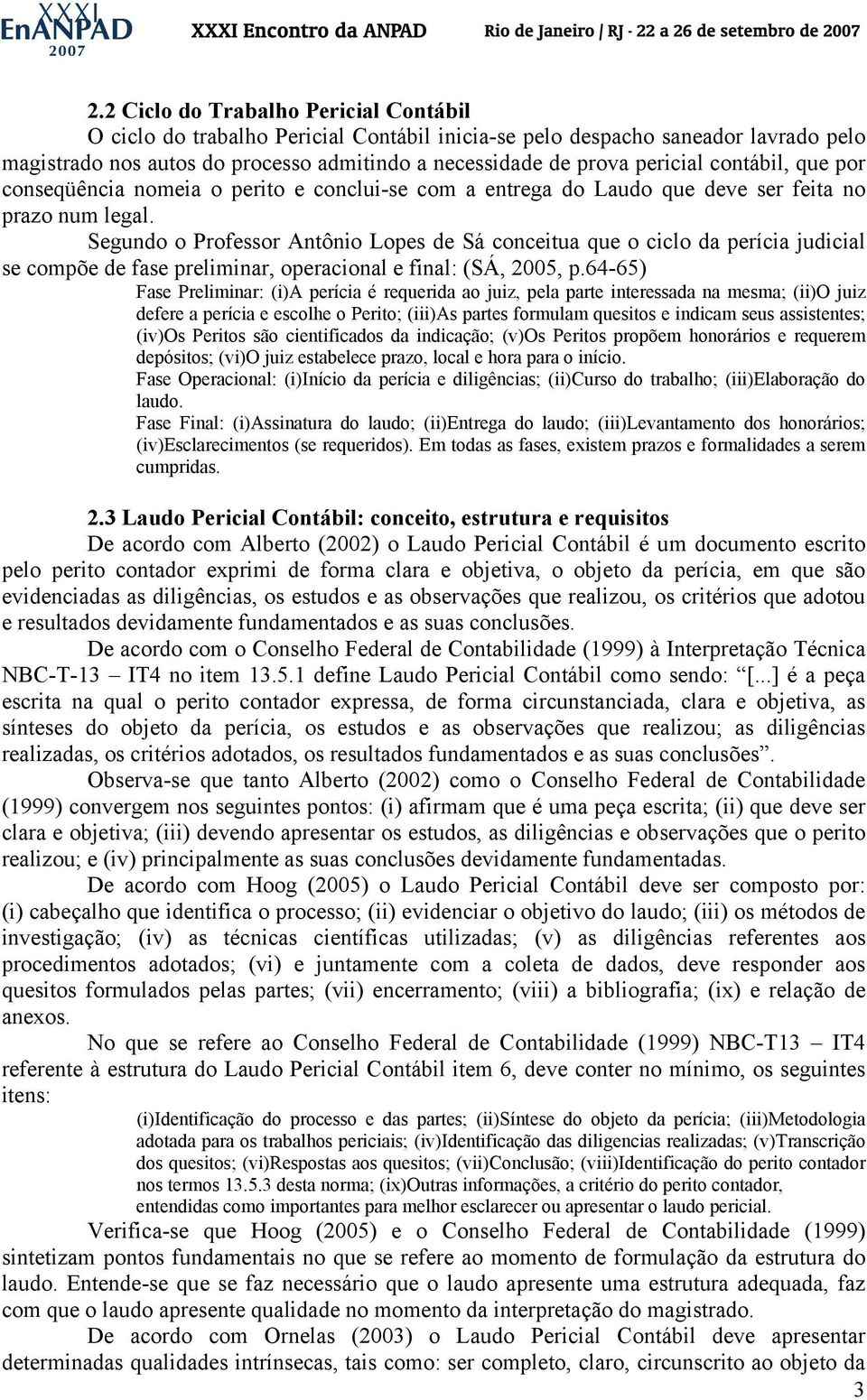 Segundo o Professor Antônio Lopes de Sá conceitua que o ciclo da perícia judicial se compõe de fase preliminar, operacional e final: (SÁ, 2005, p.