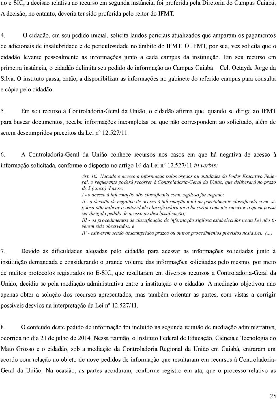 O IFMT, por sua, vez solicita que o cidadão levante pessoalmente as informações junto a cada campus da instituição.