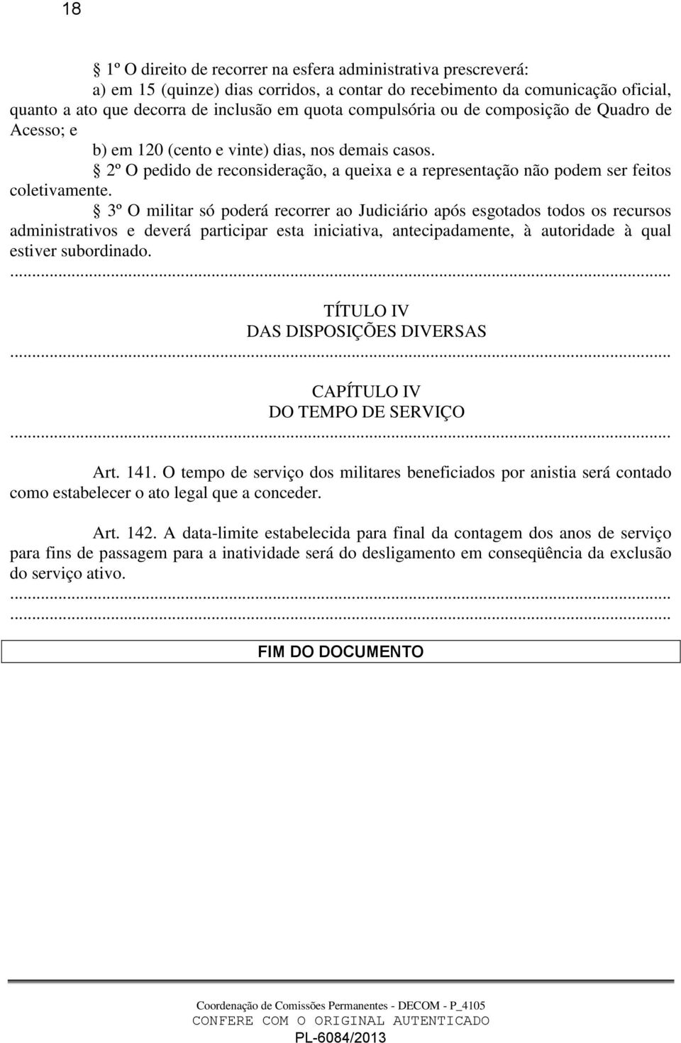 3º O militar só poderá recorrer ao Judiciário após esgotados todos os recursos administrativos e deverá participar esta iniciativa, antecipadamente, à autoridade à qual estiver subordinado.