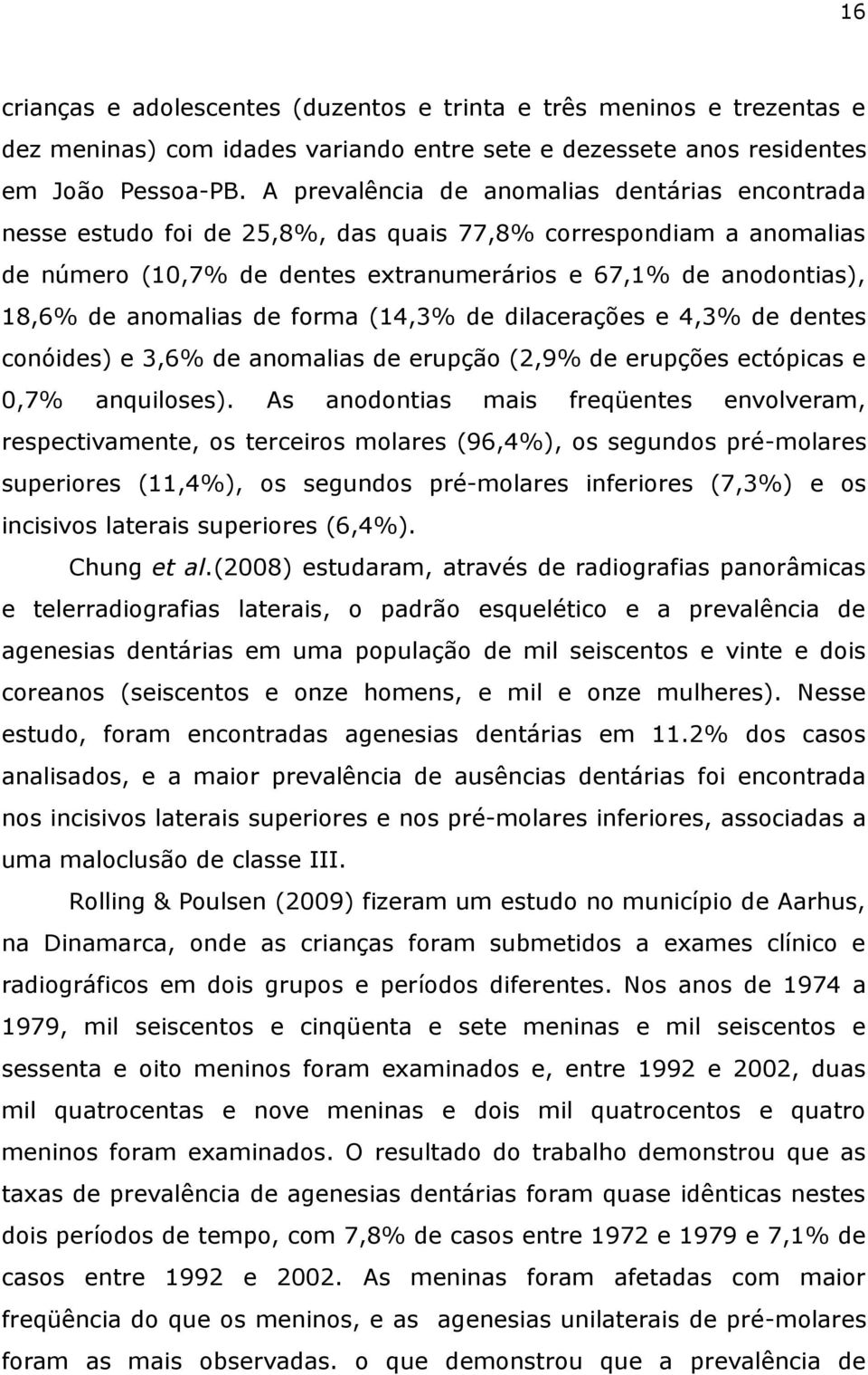 anomalias de forma (14,3% de dilacerações e 4,3% de dentes conóides) e 3,6% de anomalias de erupção (2,9% de erupções ectópicas e 0,7% anquiloses).