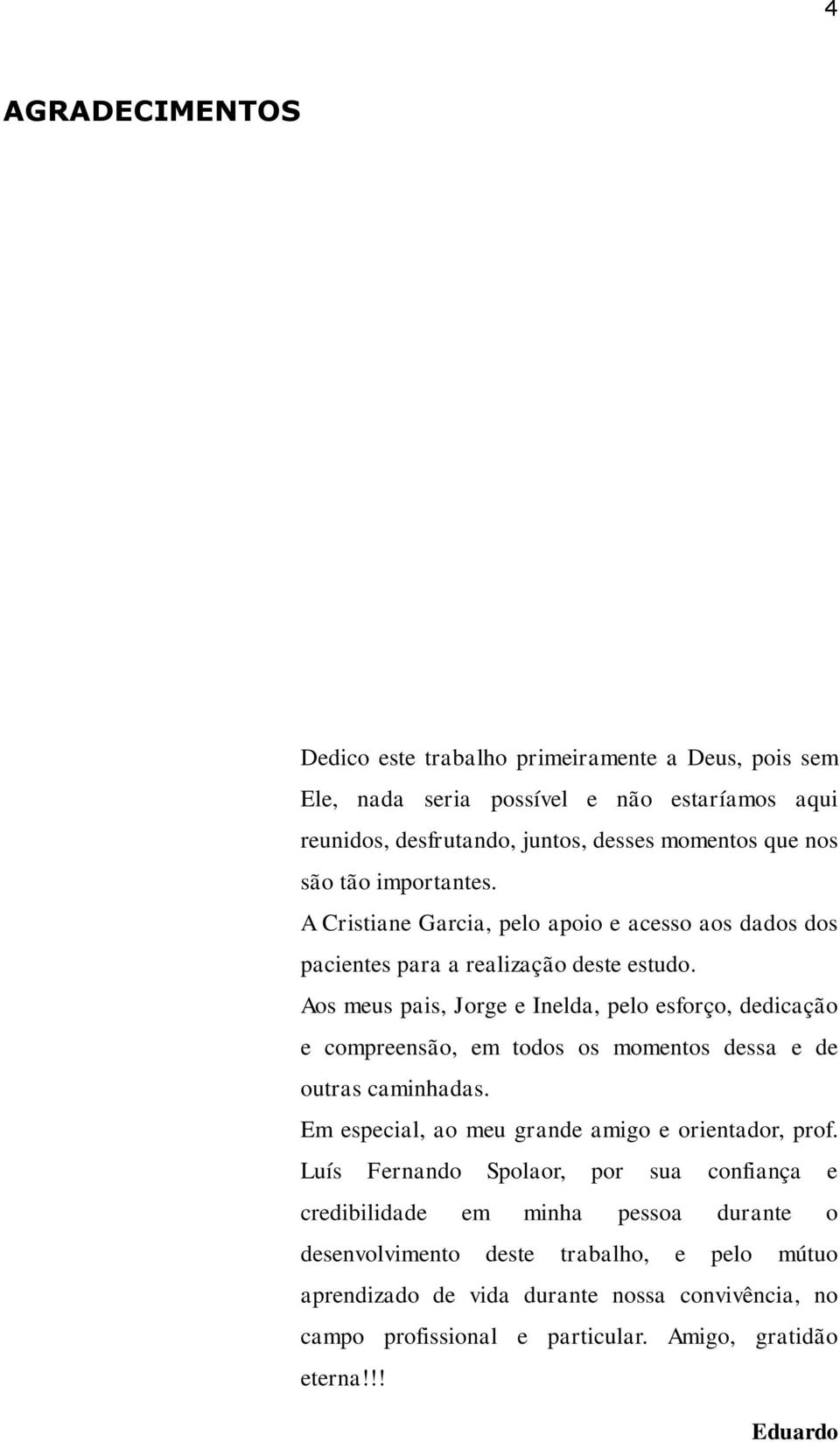 Aos meus pais, Jorge e Inelda, pelo esforço, dedicação e compreensão, em todos os momentos dessa e de outras caminhadas. Em especial, ao meu grande amigo e orientador, prof.