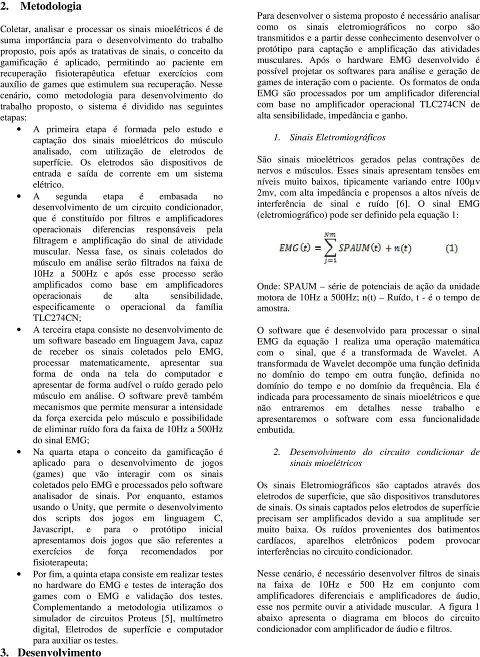 Nesse cenário, como metodologia para desenvolvimento do trabalho proposto, o sistema é dividido nas seguintes etapas: A primeira etapa é formada pelo estudo e captação dos sinais mioelétricos do