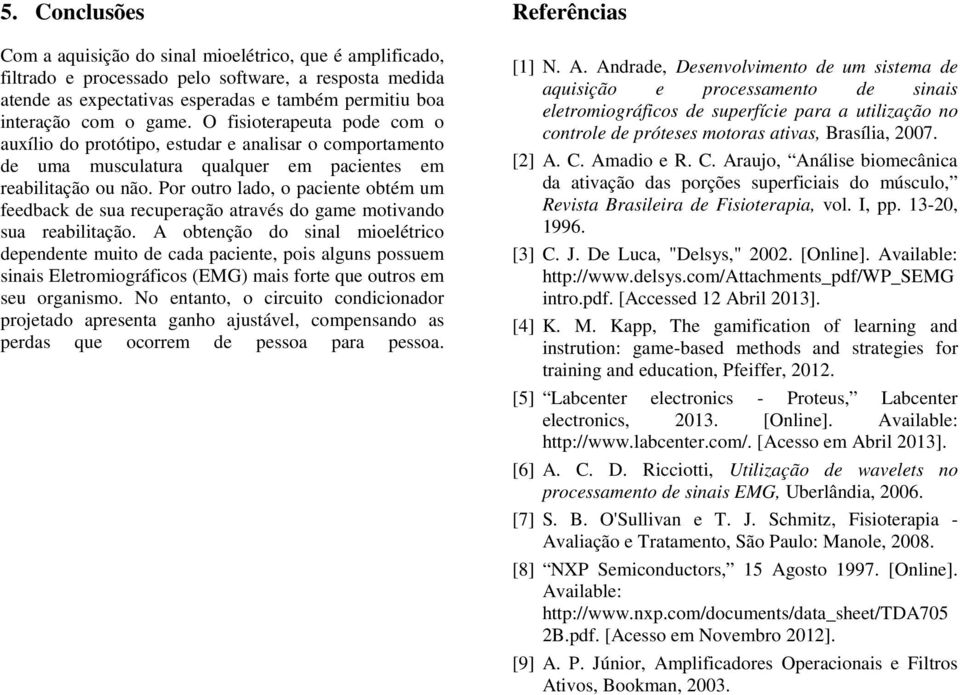 Por outro lado, o paciente obtém um feedback de sua recuperação através do game motivando sua reabilitação.