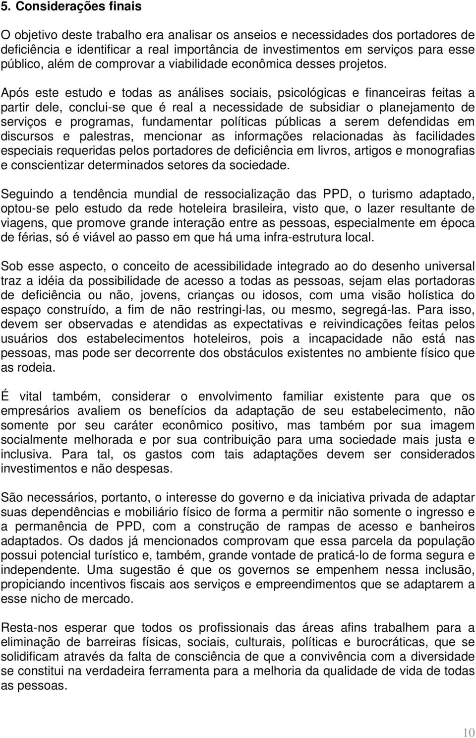 Após este estudo e todas as análises sociais, psicológicas e financeiras feitas a partir dele, conclui-se que é real a necessidade de subsidiar o planejamento de serviços e programas, fundamentar