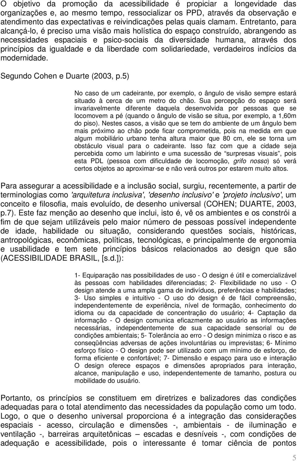 Entretanto, para alcançá-lo, é preciso uma visão mais holística do espaço construído, abrangendo as necessidades espaciais e psico-sociais da diversidade humana, através dos princípios da igualdade e