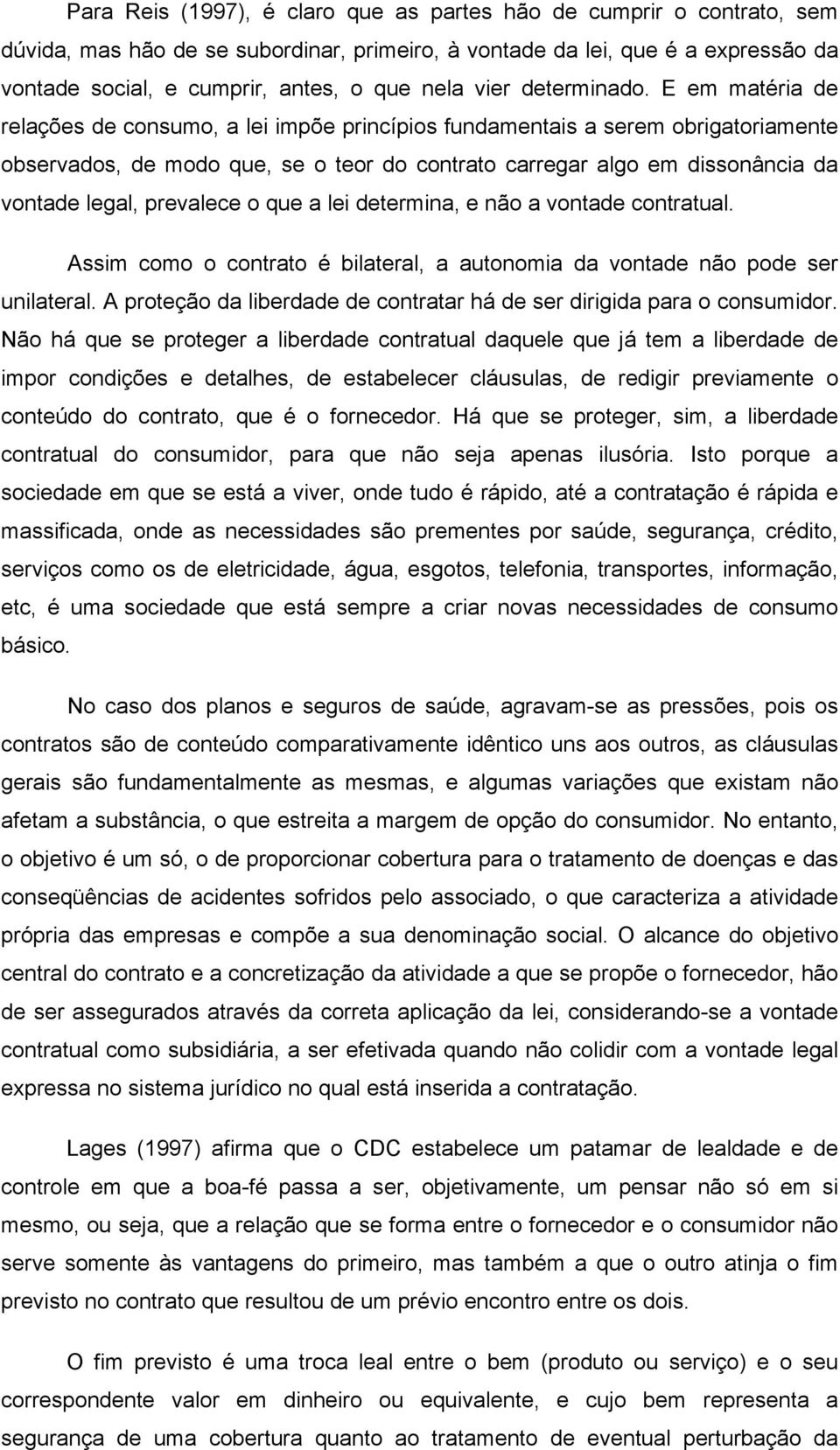 E em matéria de relações de consumo, a lei impõe princípios fundamentais a serem obrigatoriamente observados, de modo que, se o teor do contrato carregar algo em dissonância da vontade legal,