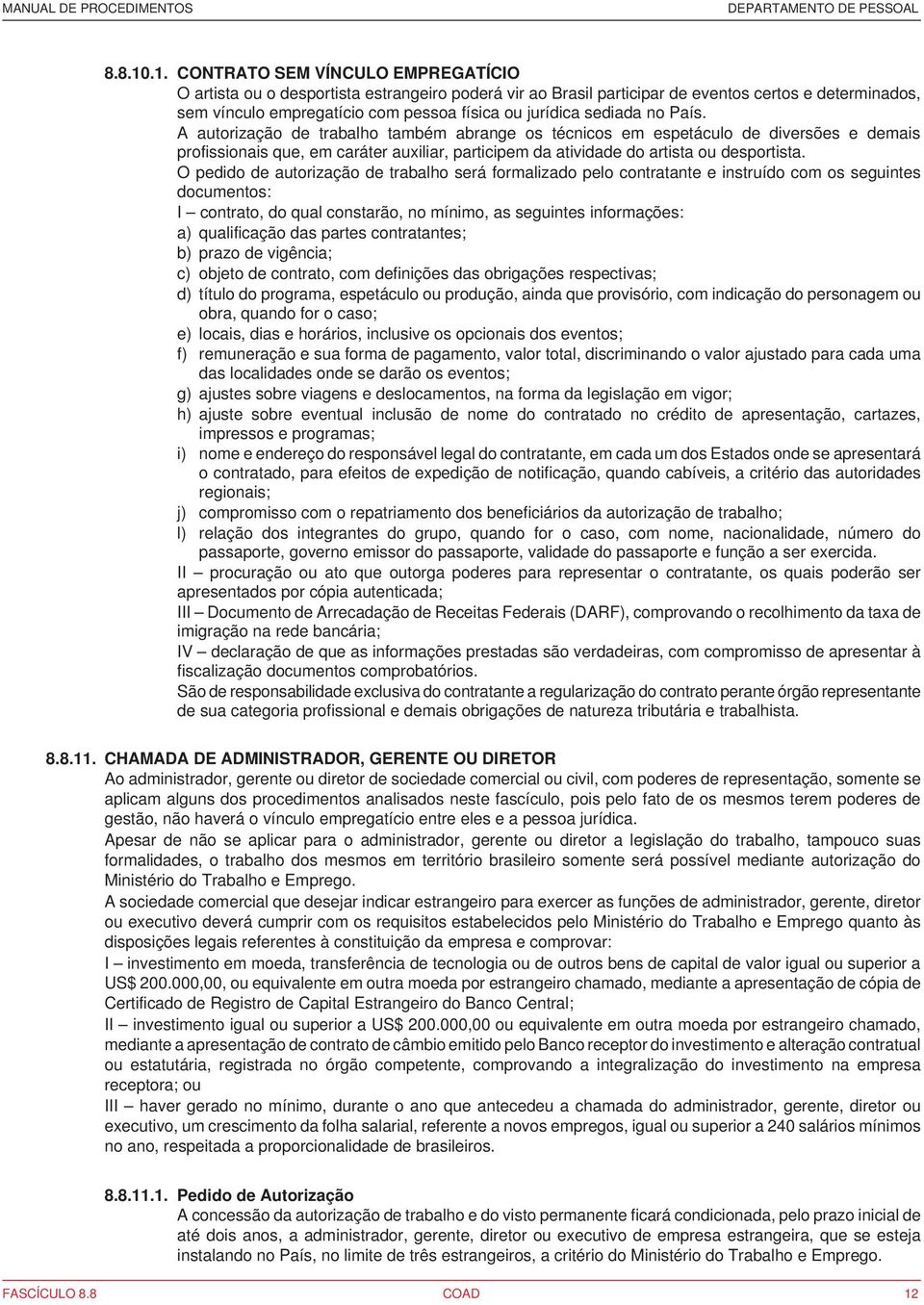 sediada no País. A autorização de trabalho também abrange os técnicos em espetáculo de diversões e demais profissionais que, em caráter auxiliar, participem da atividade do artista ou desportista.