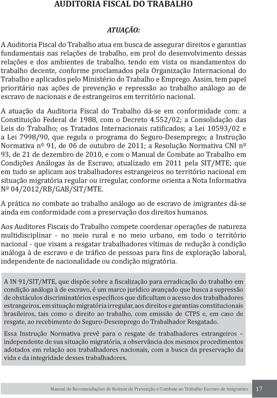 Assim, tem papel prioritário nas ações de prevenção e repressão ao trabalho análogo ao de escravo de nacionais e de estrangeiros em território nacional.