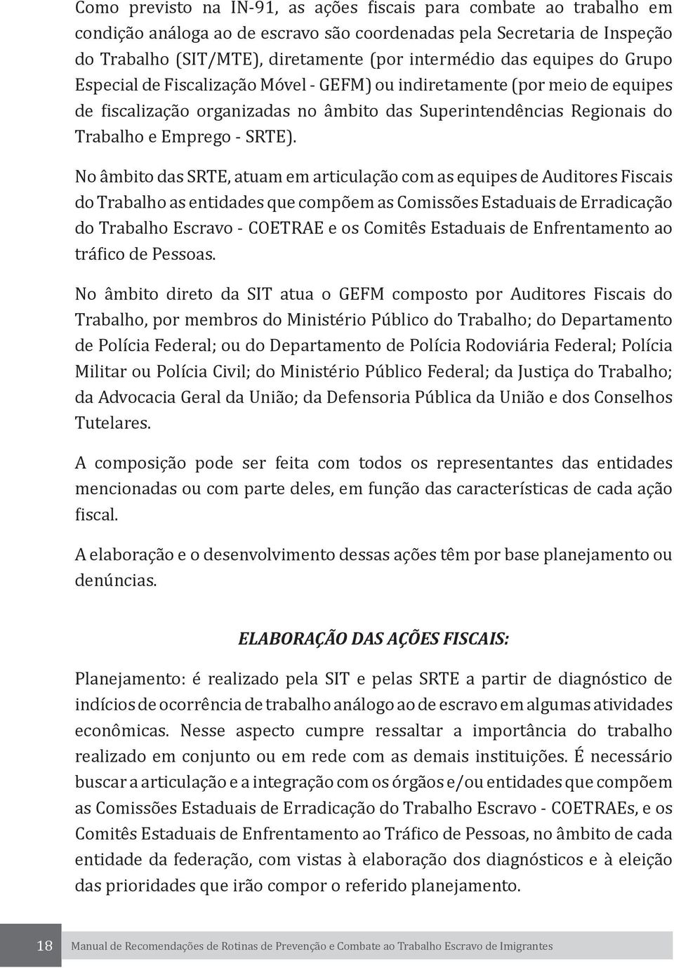 No âmbito das SRTE, atuam em articulação com as equipes de Auditores Fiscais do Trabalho as entidades que compõem as Comissões Estaduais de Erradicação do Trabalho Escravo - COETRAE e os Comitês