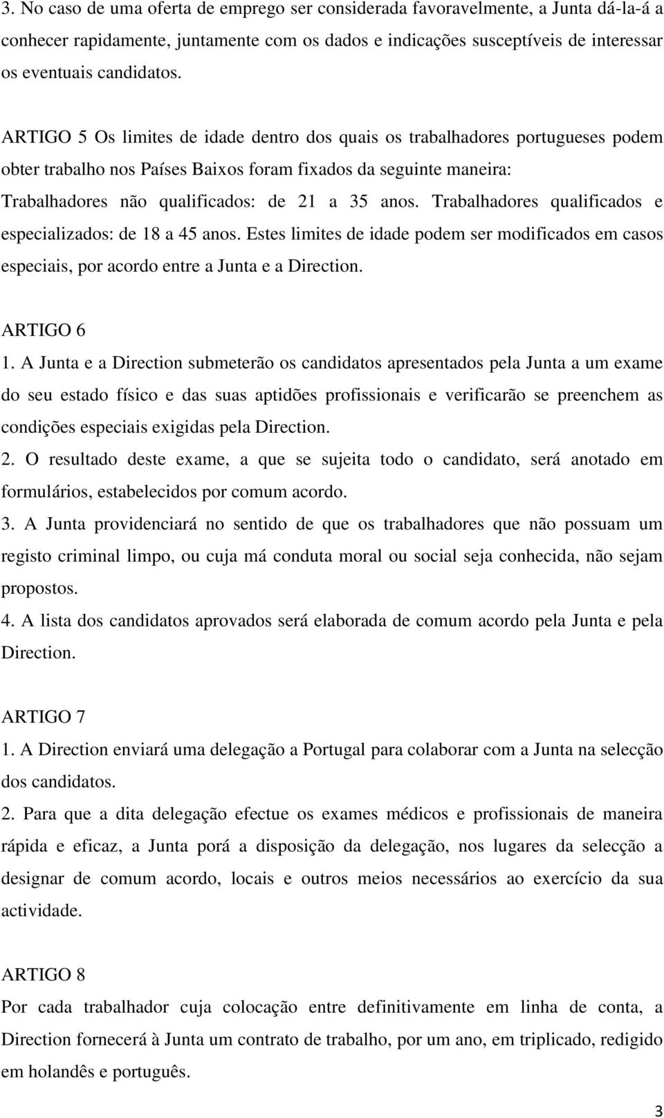 Trabalhadores qualificados e especializados: de 18 a 45 anos. Estes limites de idade podem ser modificados em casos especiais, por acordo entre a Junta e a Direction. ARTIGO 6 1.